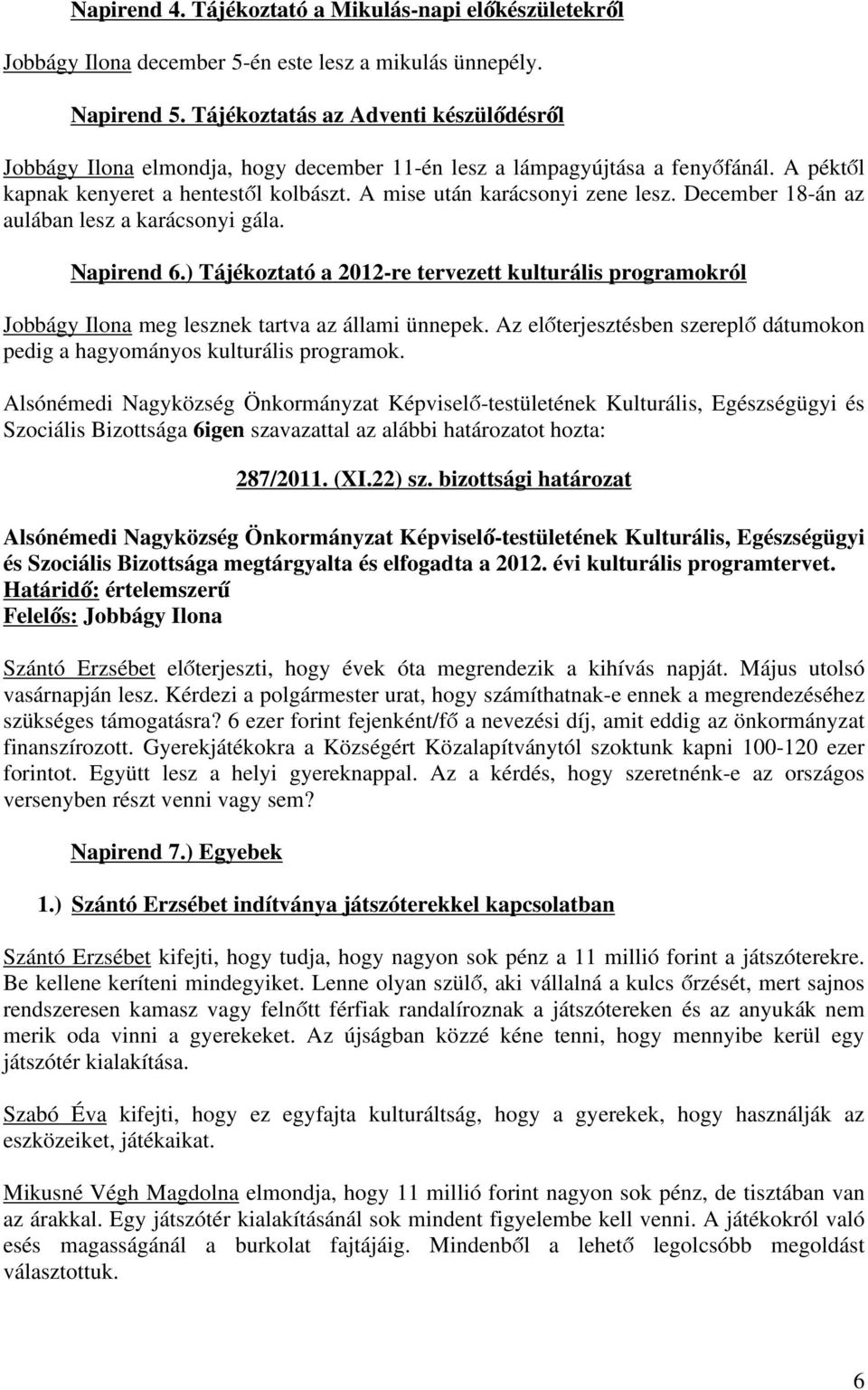 December 18-án az aulában lesz a karácsonyi gála. Napirend 6.) Tájékoztató a 2012-re tervezett kulturális programokról Jobbágy Ilona meg lesznek tartva az állami ünnepek.