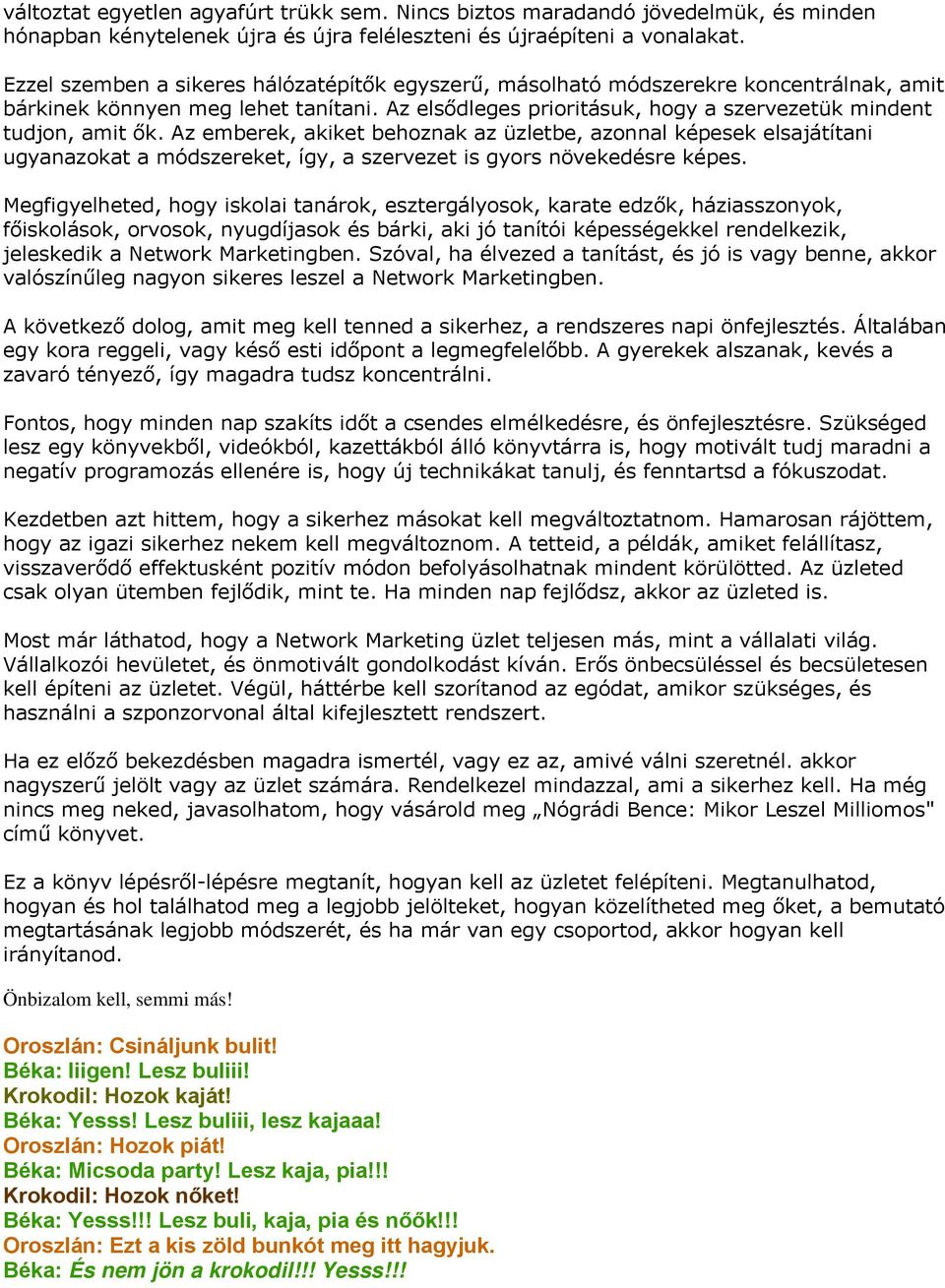Az emberek, akiket behoznak az üzletbe, azonnal képesek elsajátítani ugyanazokat a módszereket, így, a szervezet is gyors növekedésre képes.