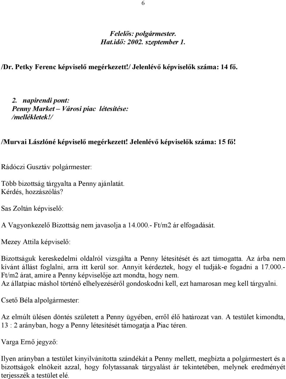 Sas Zoltán képviselő: A Vagyonkezelő Bizottság nem javasolja a 14.000.- Ft/m2 ár elfogadását. Mezey Attila képviselő: Bizottságuk kereskedelmi oldalról vizsgálta a Penny létesítését és azt támogatta.