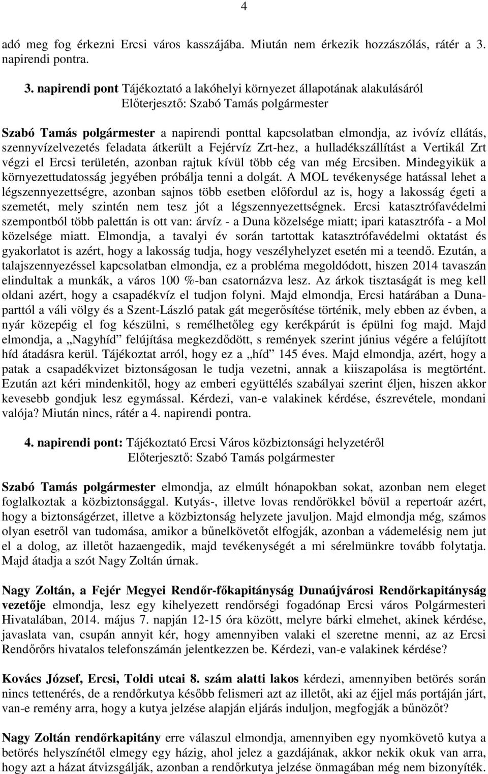 napirendi pont Tájékoztató a lakóhelyi környezet állapotának alakulásáról Szabó Tamás polgármester a napirendi ponttal kapcsolatban elmondja, az ivóvíz ellátás, szennyvízelvezetés feladata átkerült a