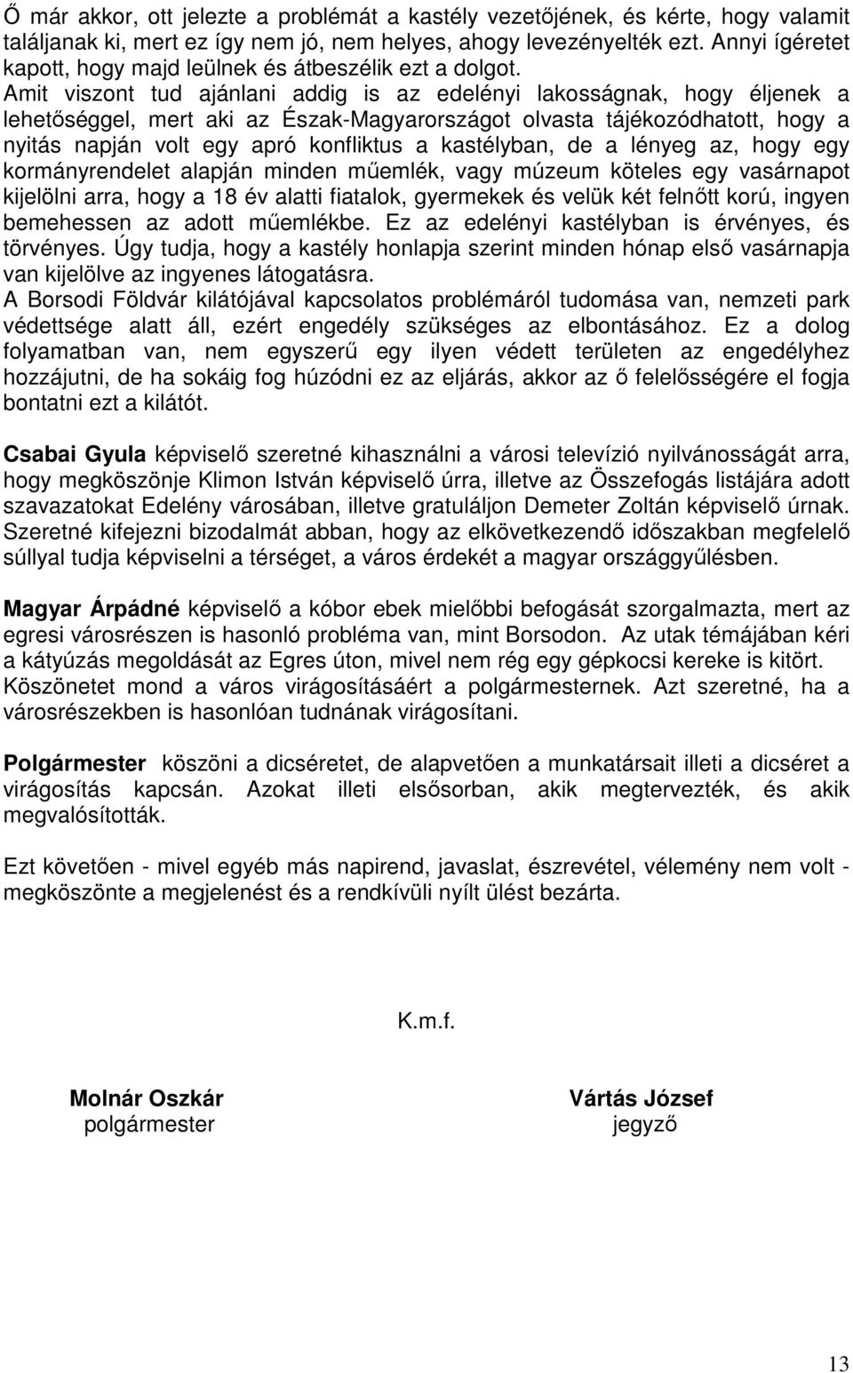 Amit viszont tud ajánlani addig is az edelényi lakosságnak, hogy éljenek a lehetőséggel, mert aki az Észak-Magyarországot olvasta tájékozódhatott, hogy a nyitás napján volt egy apró konfliktus a