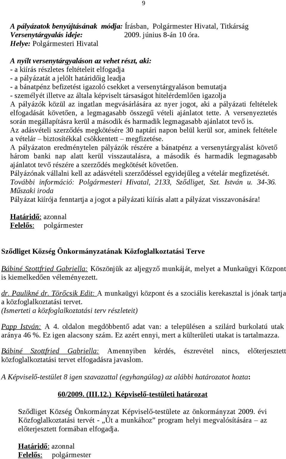 csekket a versenytárgyaláson bemutatja - személyét illetve az általa képviselt társaságot hitelérdemlően igazolja A pályázók közül az ingatlan megvásárlására az nyer jogot, aki a pályázati feltételek