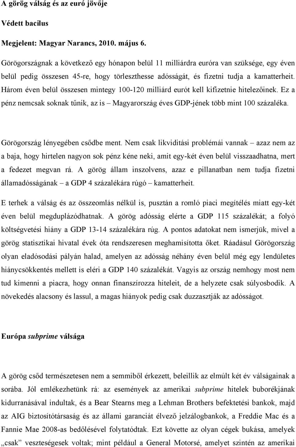 Három éven belül összesen mintegy 100-120 milliárd eurót kell kifizetnie hitelezőinek. Ez a pénz nemcsak soknak tűnik, az is Magyarország éves GDP-jének több mint 100 százaléka.