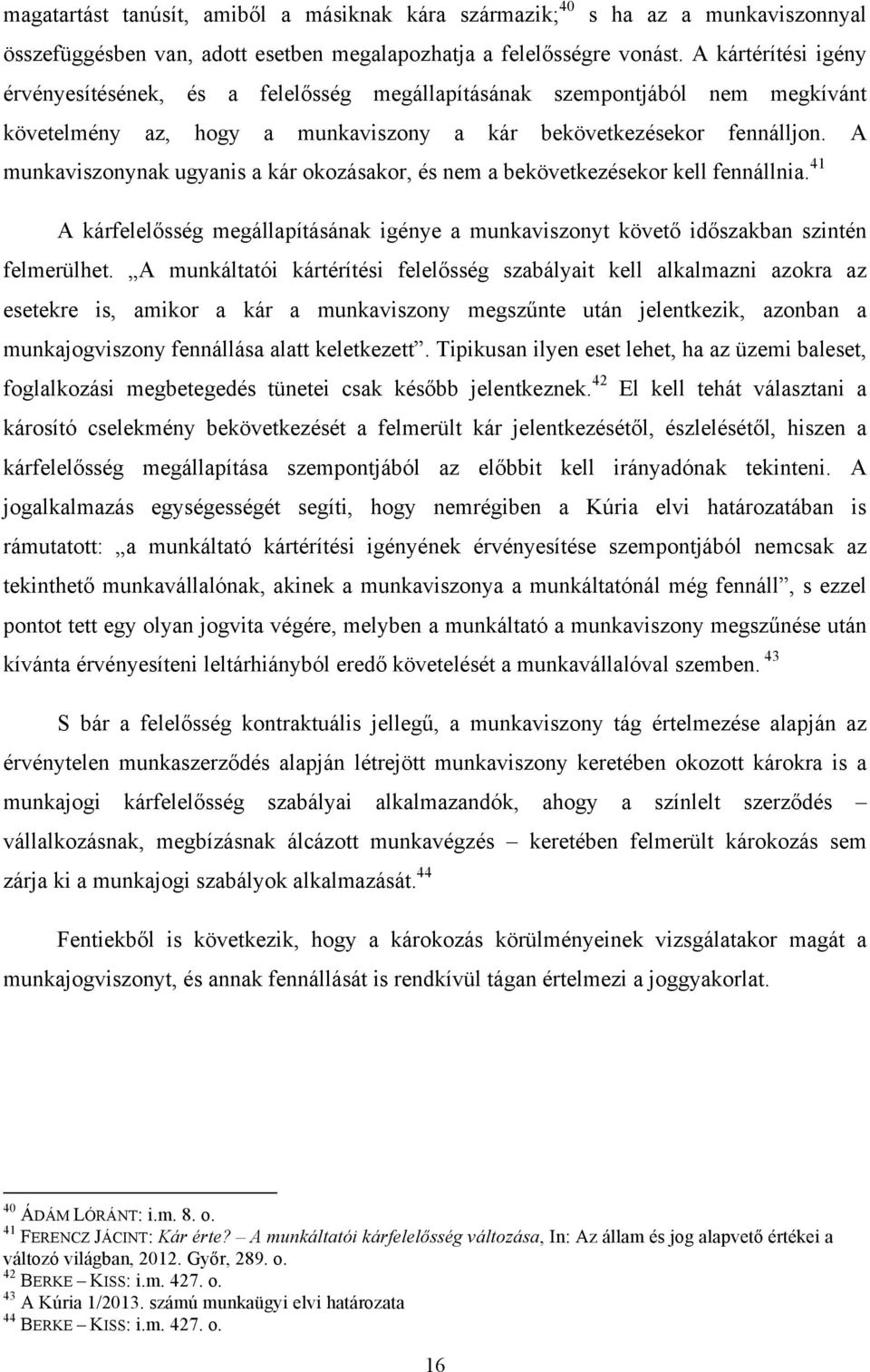 A munkaviszonynak ugyanis a kár okozásakor, és nem a bekövetkezésekor kell fennállnia. 41 A kárfelelősség megállapításának igénye a munkaviszonyt követő időszakban szintén felmerülhet.