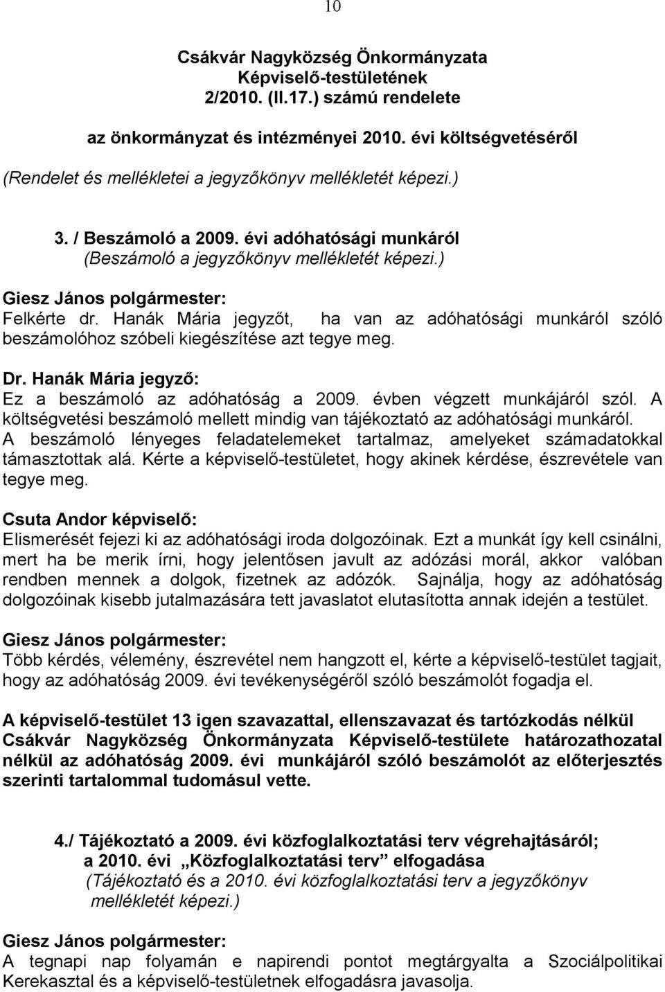 Hanák Mária jegyzıt, ha van az adóhatósági munkáról szóló beszámolóhoz szóbeli kiegészítése azt tegye meg. Dr. Hanák Mária jegyzı: Ez a beszámoló az adóhatóság a 2009. évben végzett munkájáról szól.