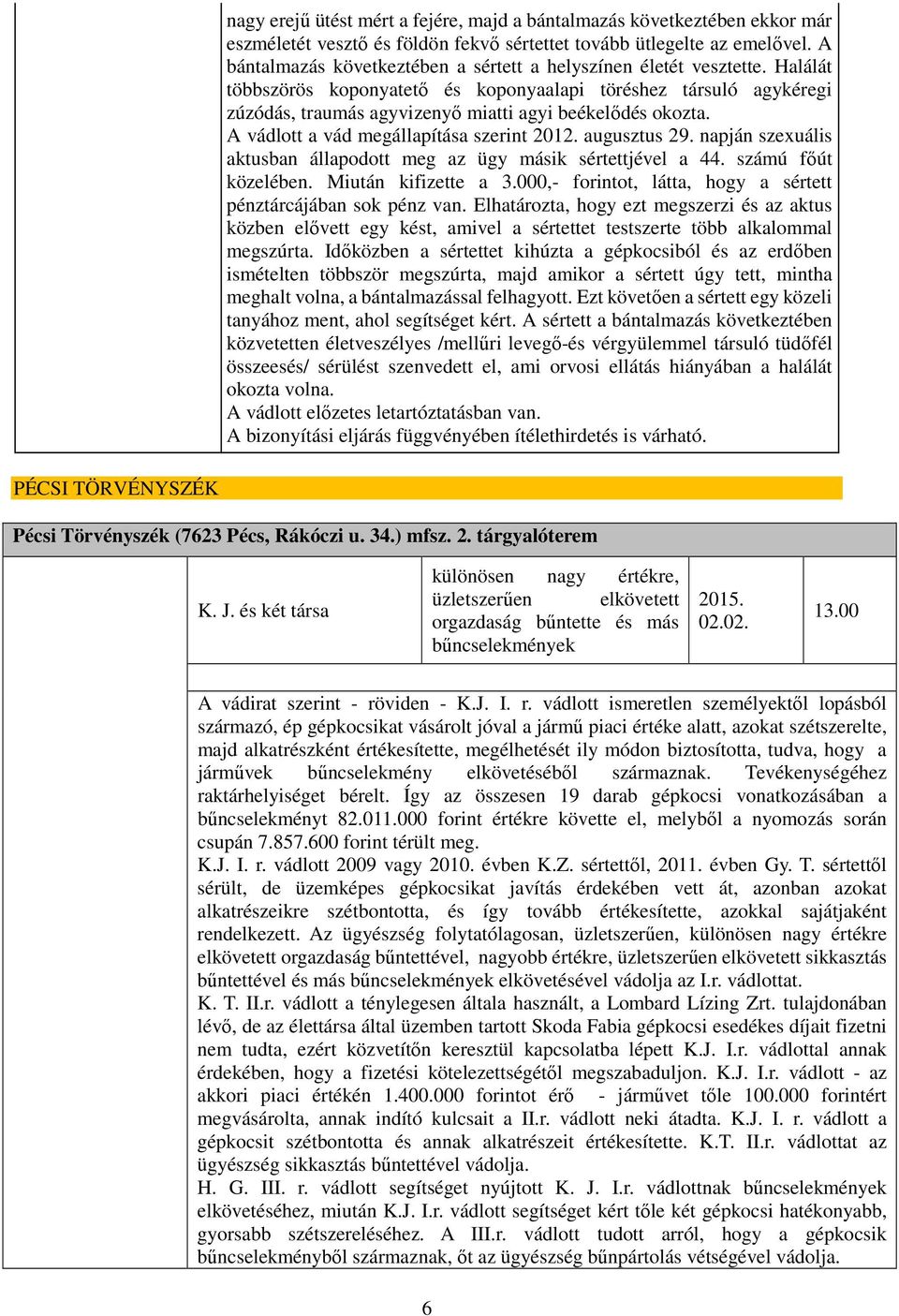 Halálát többszörös koponyatető és koponyaalapi töréshez társuló agykéregi zúzódás, traumás agyvizenyő miatti agyi beékelődés okozta. A vádlott a vád megállapítása szerint 2012. augusztus 29.
