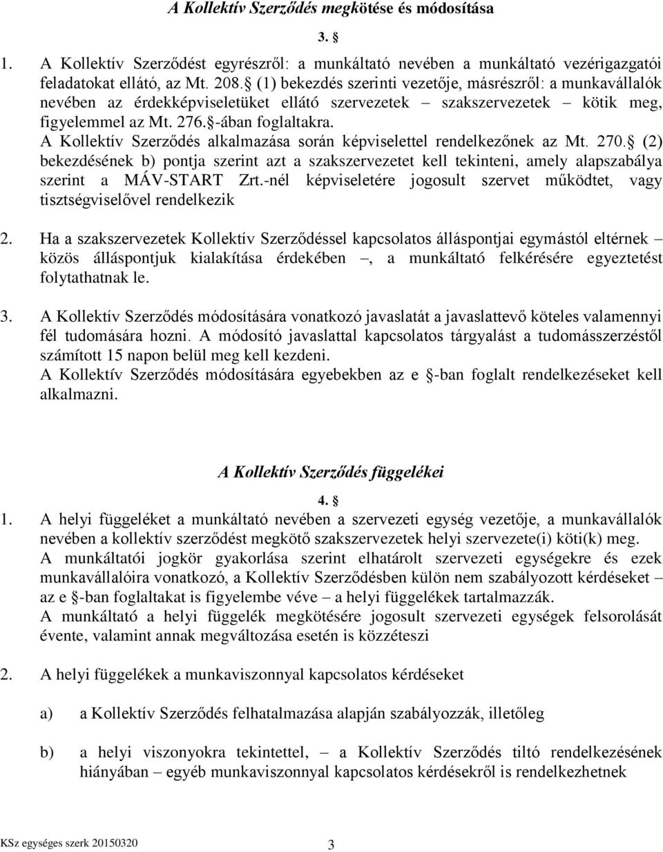 A Kollektív Szerződés alkalmazása során képviselettel rendelkezőnek az Mt. 270. (2) bekezdésének b) pontja szerint azt a szakszervezetet kell tekinteni, amely alapszabálya szerint a MÁV-START Zrt.