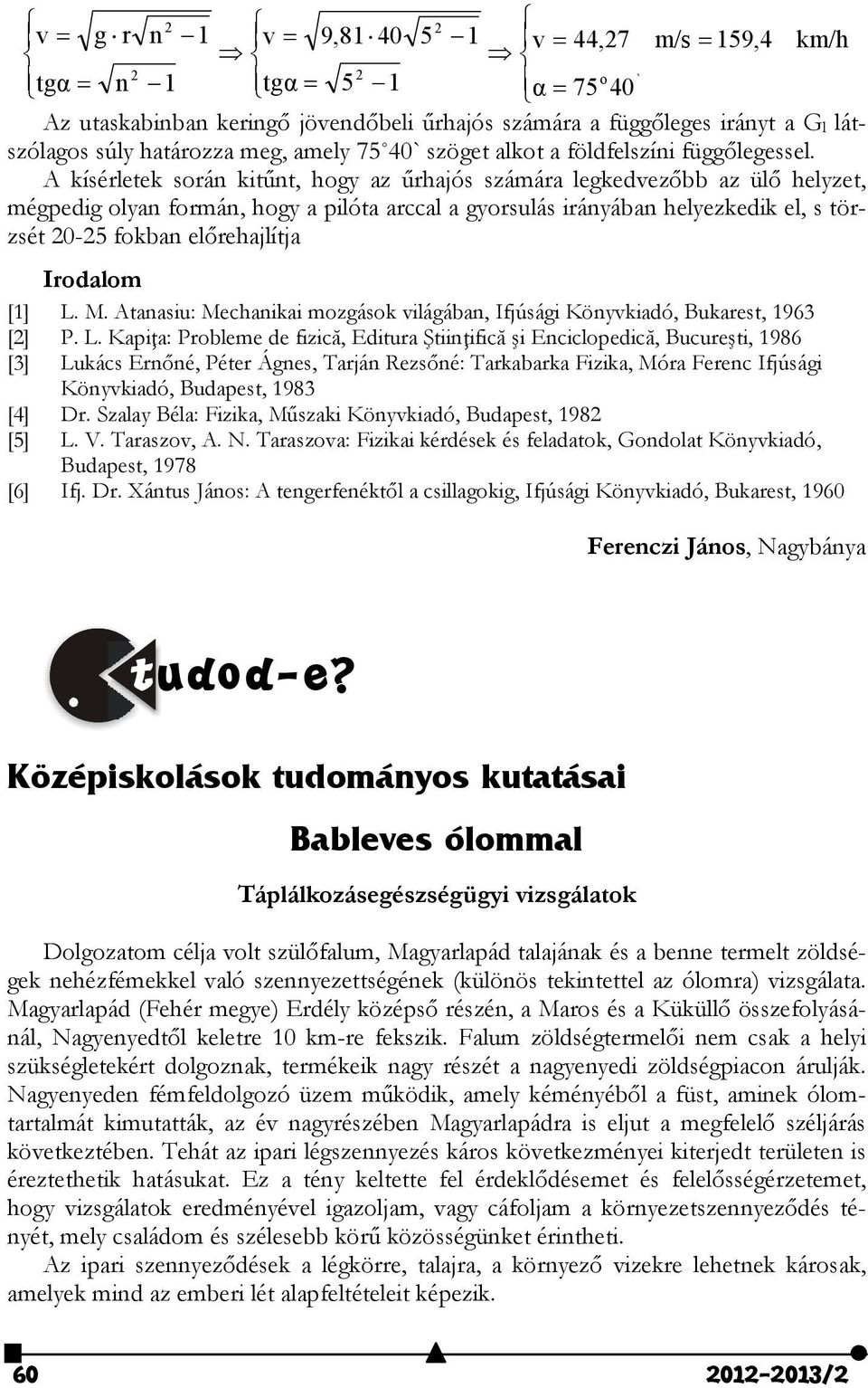 A kísérletek során kitűnt, hogy az űrhajós számára legkedvezőbb az ülő helyzet, mégpedig olyan formán, hogy a pilóta arccal a gyorsulás irányában helyezkedik el, s törzsét 0-5 fokban előrehajlítja