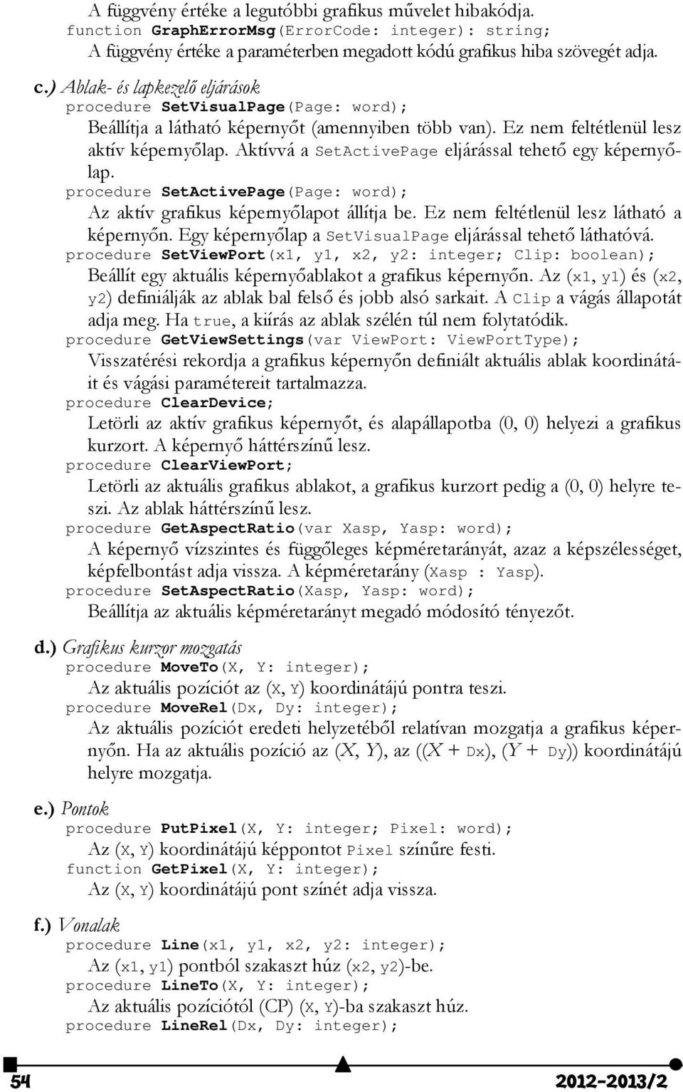 Aktívvá a SetActivePage eljárással tehető egy képernyőlap. procedure SetActivePage(Page: word); Az aktív grafikus képernyőlapot állítja be. Ez nem feltétlenül lesz látható a képernyőn.