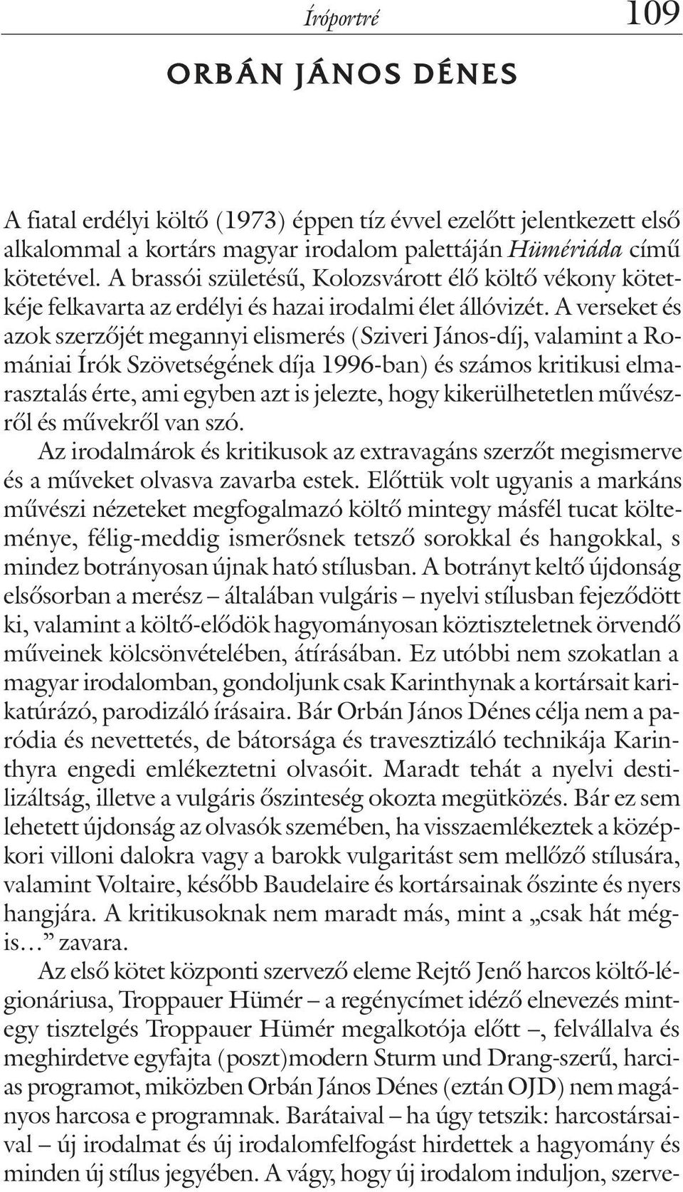 A verseket és azok szerzõjét megannyi elismerés (Sziveri János-díj, valamint a Romániai Írók Szövetségének díja 1996-ban) és számos kritikusi elmarasztalás érte, ami egyben azt is jelezte, hogy