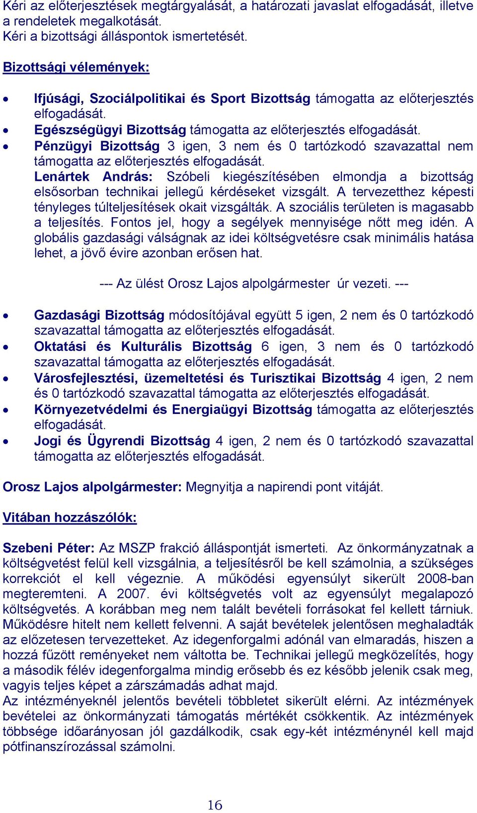 Pénzügyi Bizottság 3 igen, 3 nem és 0 tartózkodó szavazattal nem támogatta az előterjesztés elfogadását.