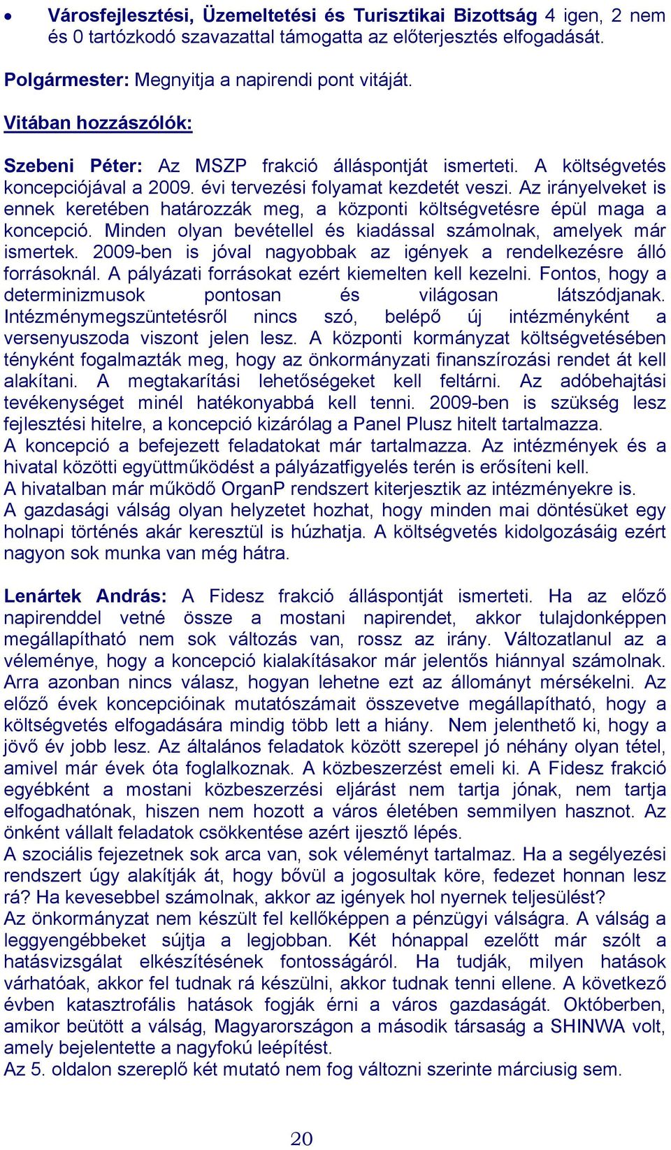 Az irányelveket is ennek keretében határozzák meg, a központi költségvetésre épül maga a koncepció. Minden olyan bevétellel és kiadással számolnak, amelyek már ismertek.
