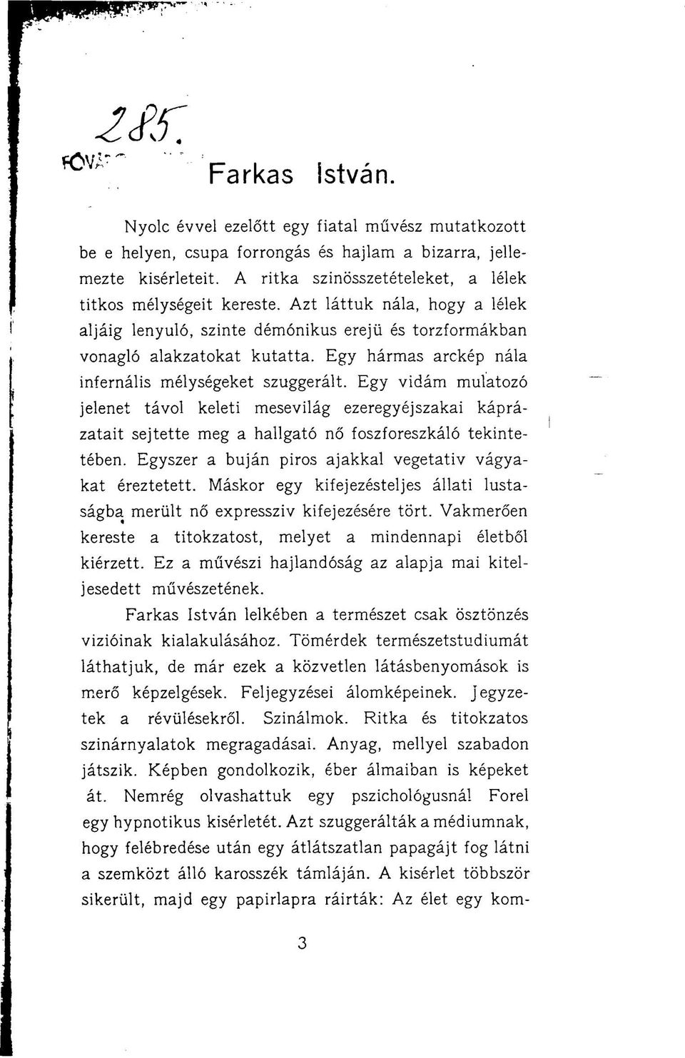 Egy hármas arckép nála infernális mélységeket szuggerált. Egy vidám mulatozó jelenet távol keleti mesevilág ezeregyéjszakai káprázatait sejtette meg a hallgató nő foszforeszkáló tekintetében.