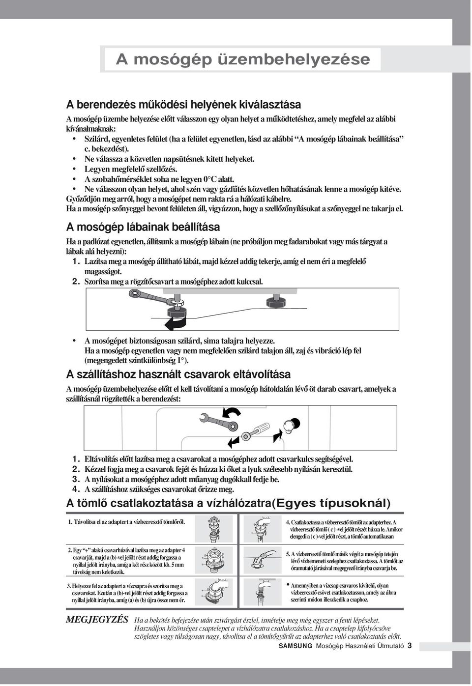 A szobahœmérséklet soha ne legyen 0 C alatt. Ne válasszon olyan helyet, ahol szén vagy gázfıtés közvetlen hœhatásának lenne a mosógép kitéve.