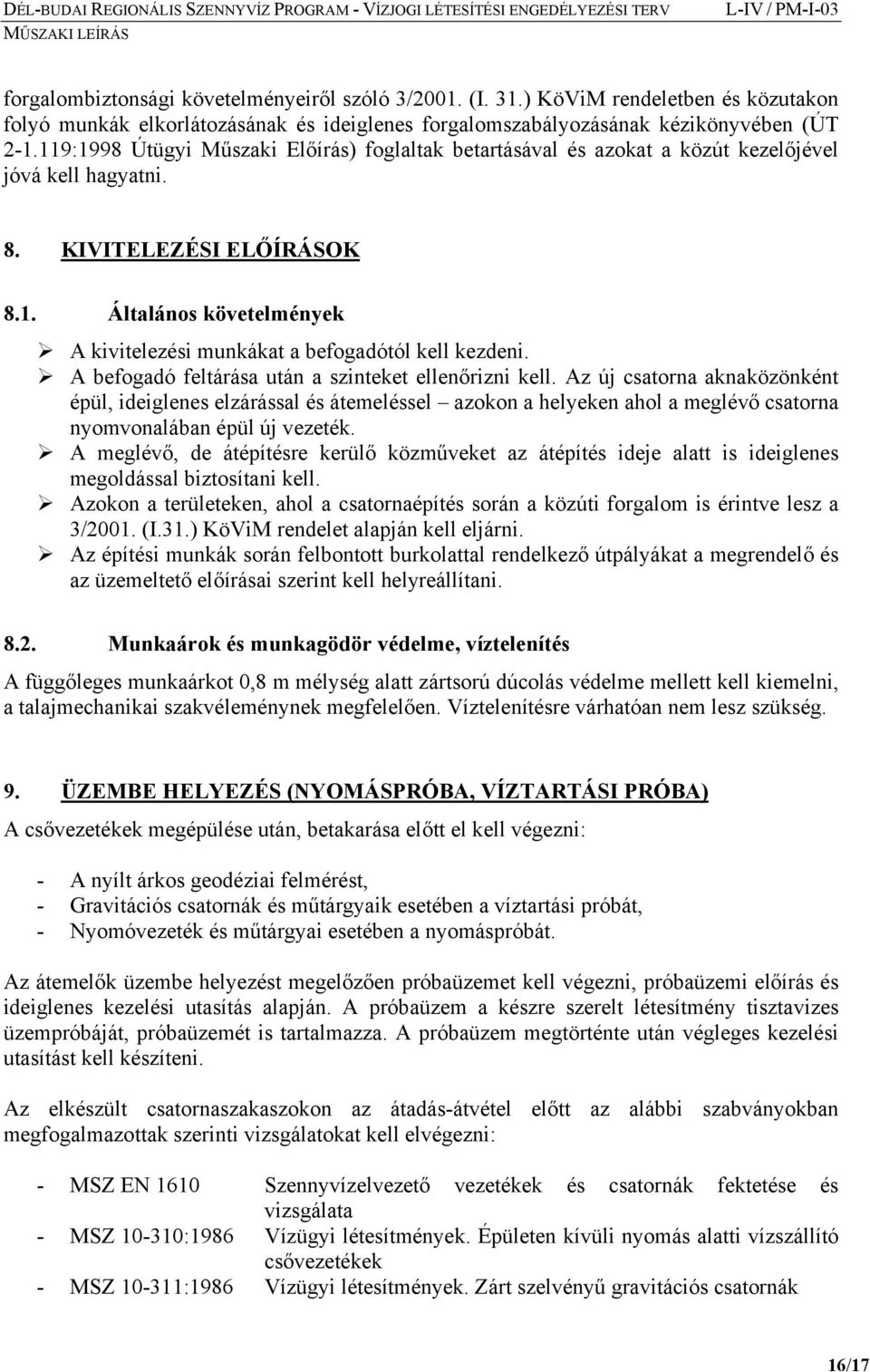 A befogadó feltárása után a szinteket ellenőrizni kell. Az új csatorna aknaközönként épül, ideiglenes elzárással és átemeléssel azokon a helyeken ahol a meglévő csatorna nyomvonalában épül új vezeték.