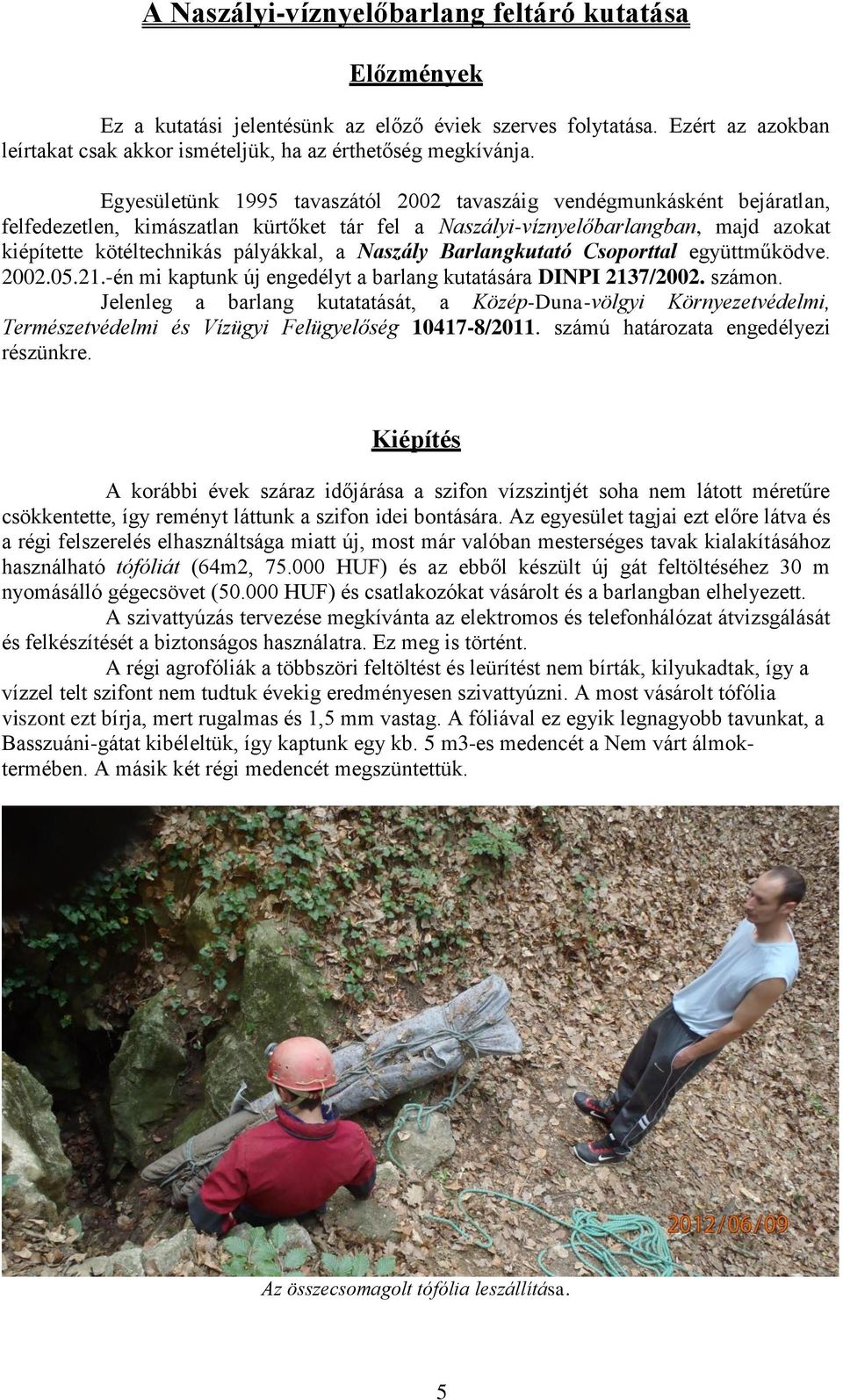 Naszály Barlangkutató Csoporttal együttműködve. 2002.05.21.-én mi kaptunk új engedélyt a barlang kutatására DINPI 2137/2002. számon.