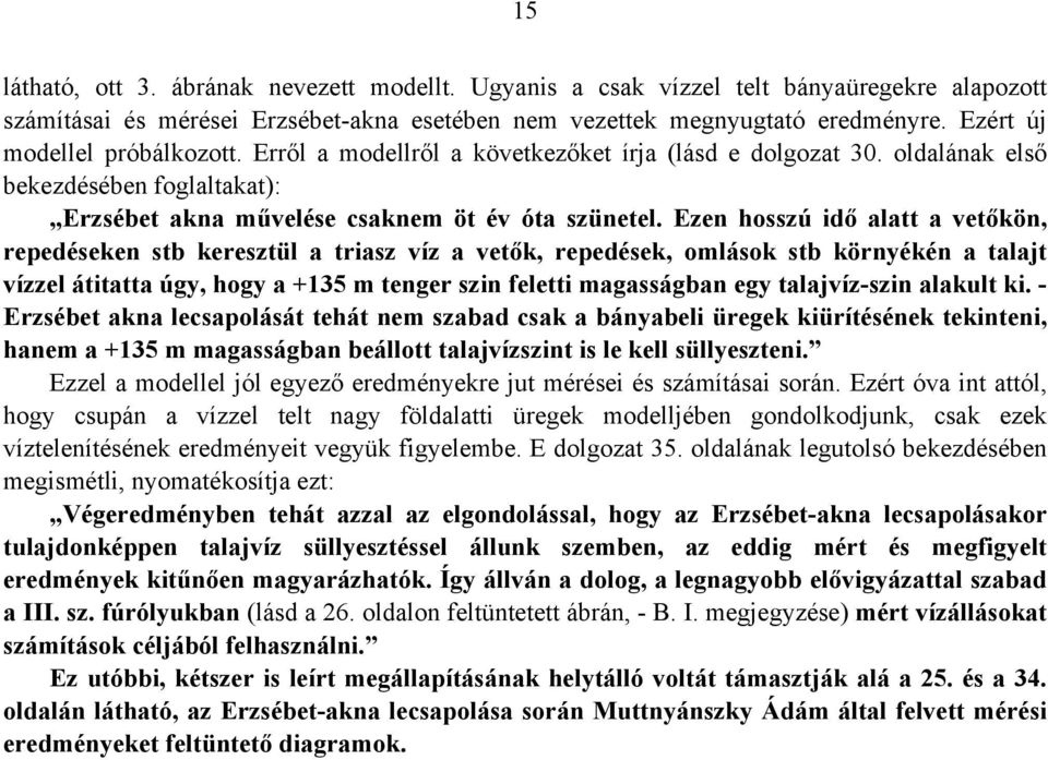 Ezen hosszú idő alatt a vetőkön, repedéseken stb keresztül a triasz víz a vetők, repedések, omlások stb környékén a talajt vízzel átitatta úgy, hogy a +135 m tenger szin feletti magasságban egy