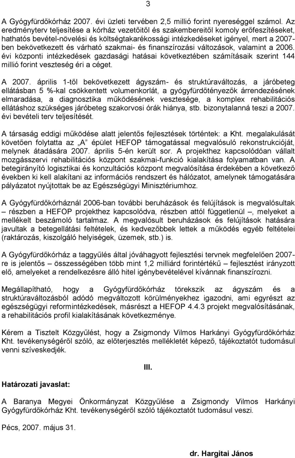 várható szakmai- és finanszírozási változások, valamint a 2006. évi központi intézkedések gazdasági hatásai következtében számításaik szerint 144 millió forint veszteség éri a céget. A 2007.