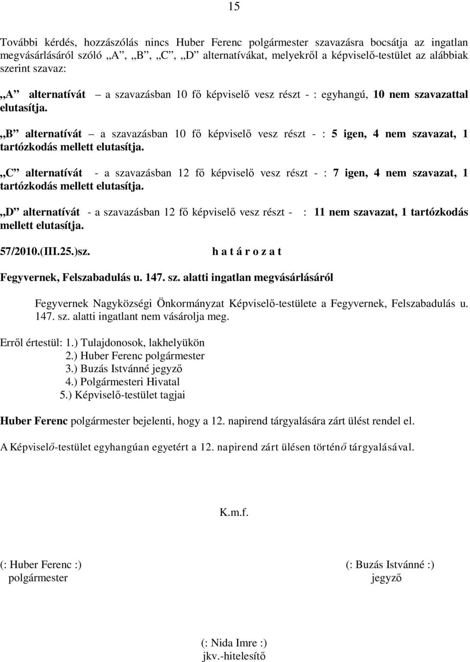 B alternatívát a szavazásban 10 fő képviselő vesz részt - : 5 igen, 4 nem szavazat, 1 tartózkodás mellett elutasítja.