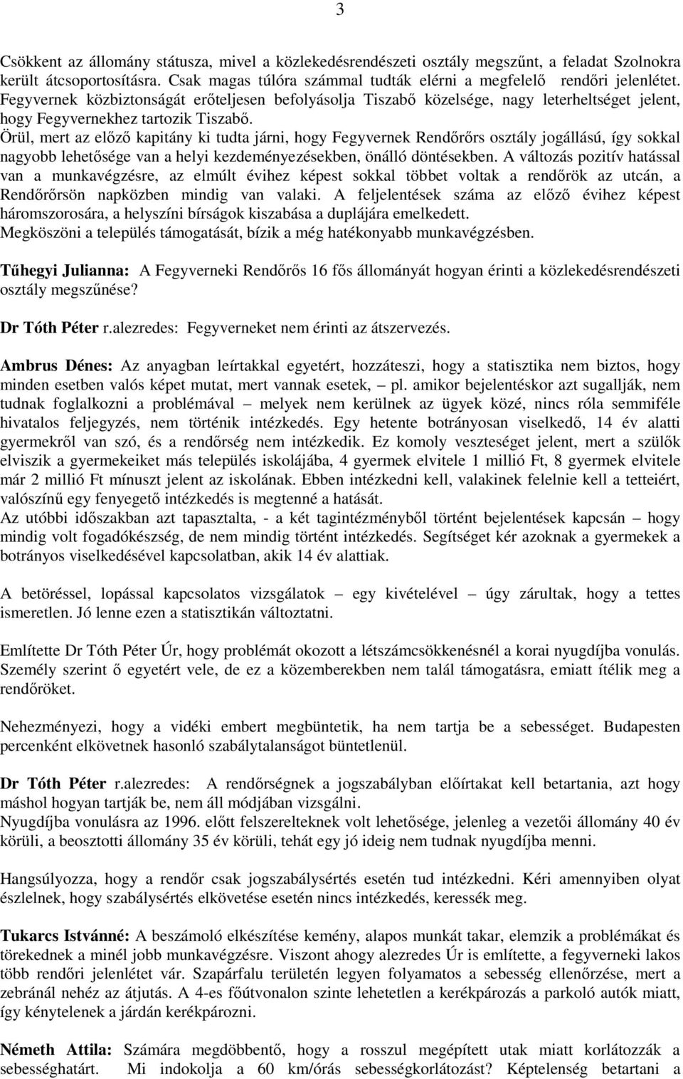 Örül, mert az előző kapitány ki tudta járni, hogy Fegyvernek Rendőrőrs osztály jogállású, így sokkal nagyobb lehetősége van a helyi kezdeményezésekben, önálló döntésekben.