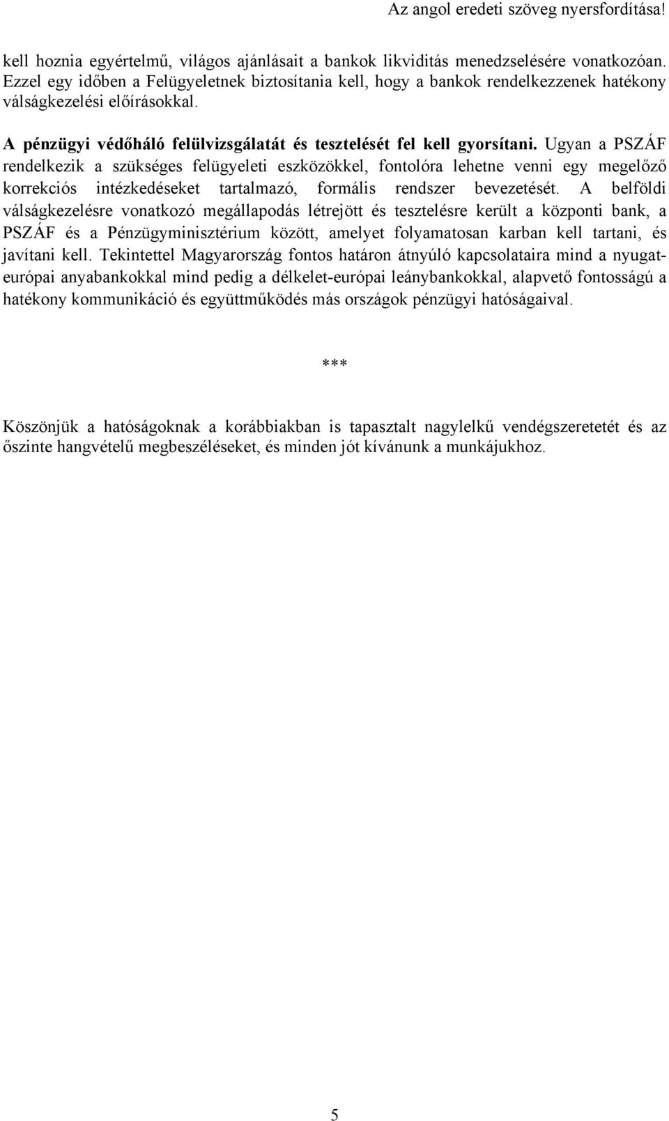 Ugyan a PSZÁF rendelkezik a szükséges felügyeleti eszközökkel, fontolóra lehetne venni egy megelőző korrekciós intézkedéseket tartalmazó, formális rendszer bevezetését.