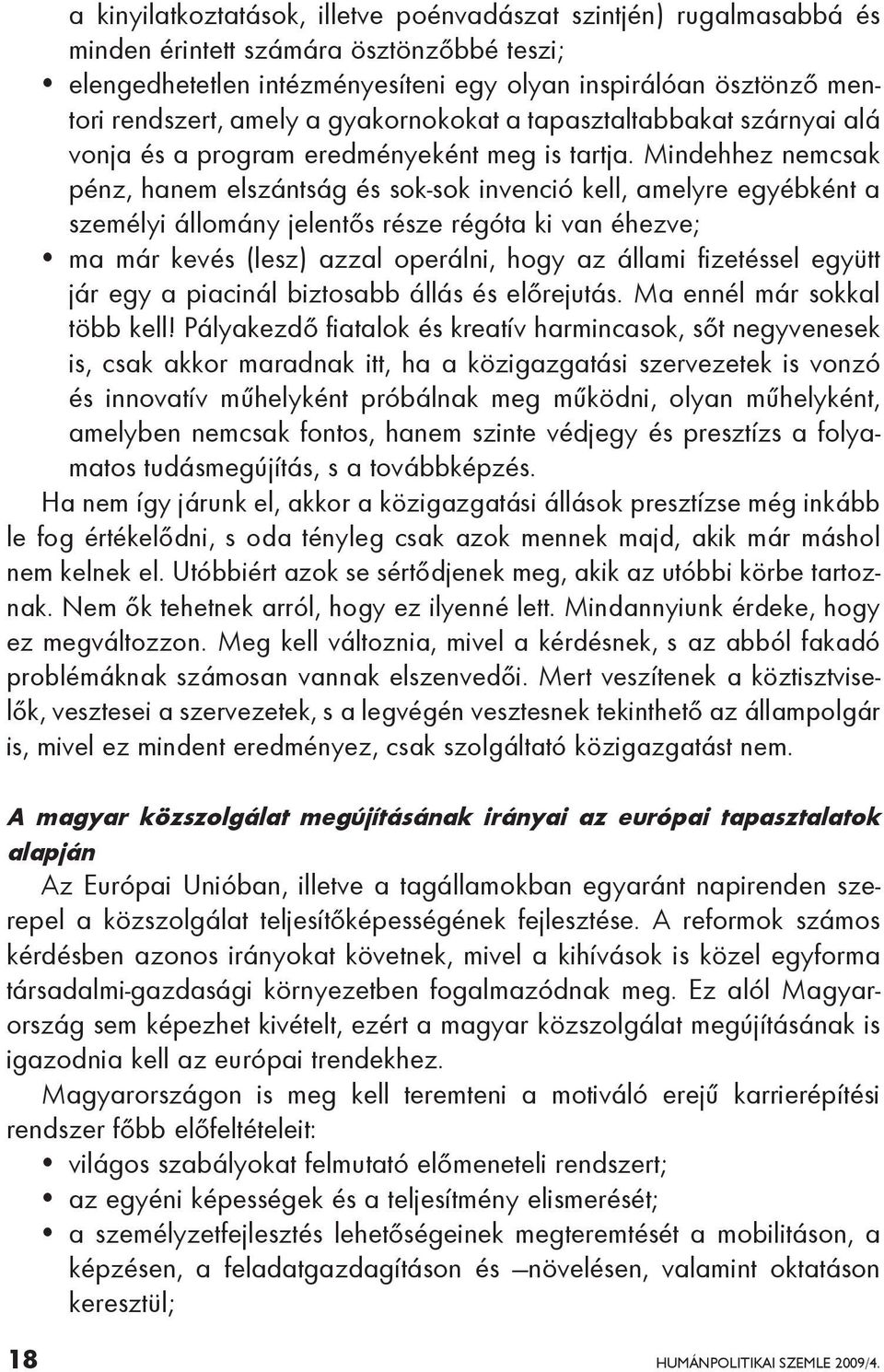 Mindehhez nemcsak pénz, hanem elszántság és sok-sok invenció kell, amelyre egyébként a személyi állomány jelentős része régóta ki van éhezve; ma már kevés (lesz) azzal operálni, hogy az állami
