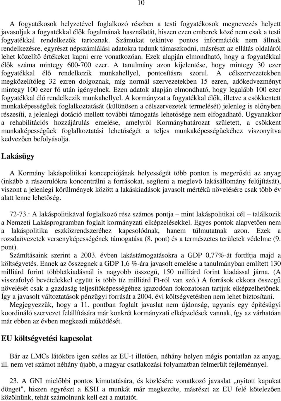 Számukat tekintve pontos információk nem állnak rendelkezésre, egyrészt népszámlálási adatokra tudunk támaszkodni, másrészt az ellátás oldaláról lehet közelítő értékeket kapni erre vonatkozóan.