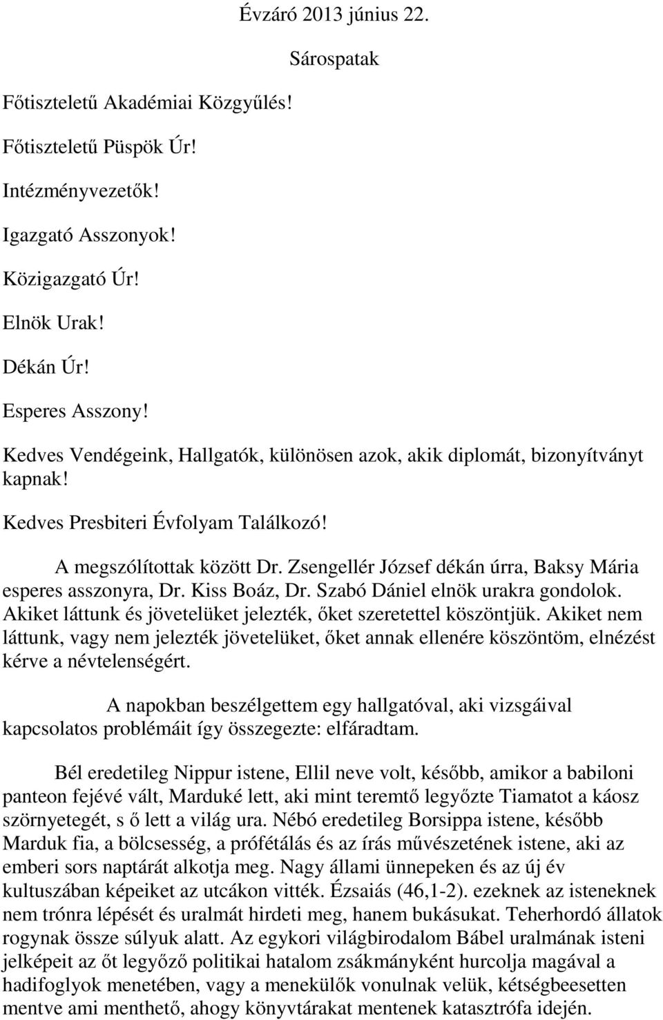 Zsengellér József dékán úrra, Baksy Mária esperes asszonyra, Dr. Kiss Boáz, Dr. Szabó Dániel elnök urakra gondolok. Akiket láttunk és jövetelüket jelezték, ıket szeretettel köszöntjük.