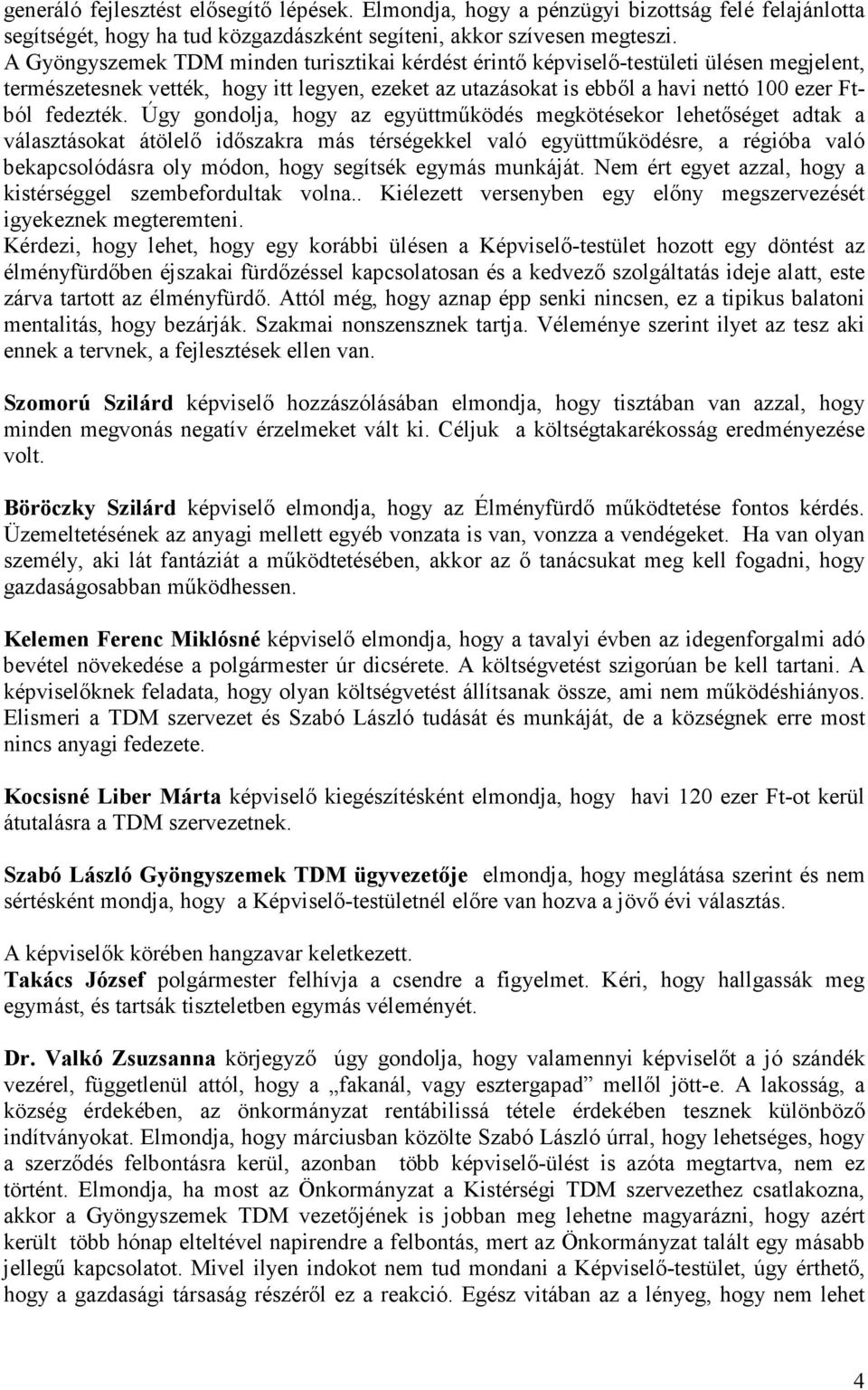 Úgy gondolja, hogy az együttmőködés megkötésekor lehetıséget adtak a választásokat átölelı idıszakra más térségekkel való együttmőködésre, a régióba való bekapcsolódásra oly módon, hogy segítsék