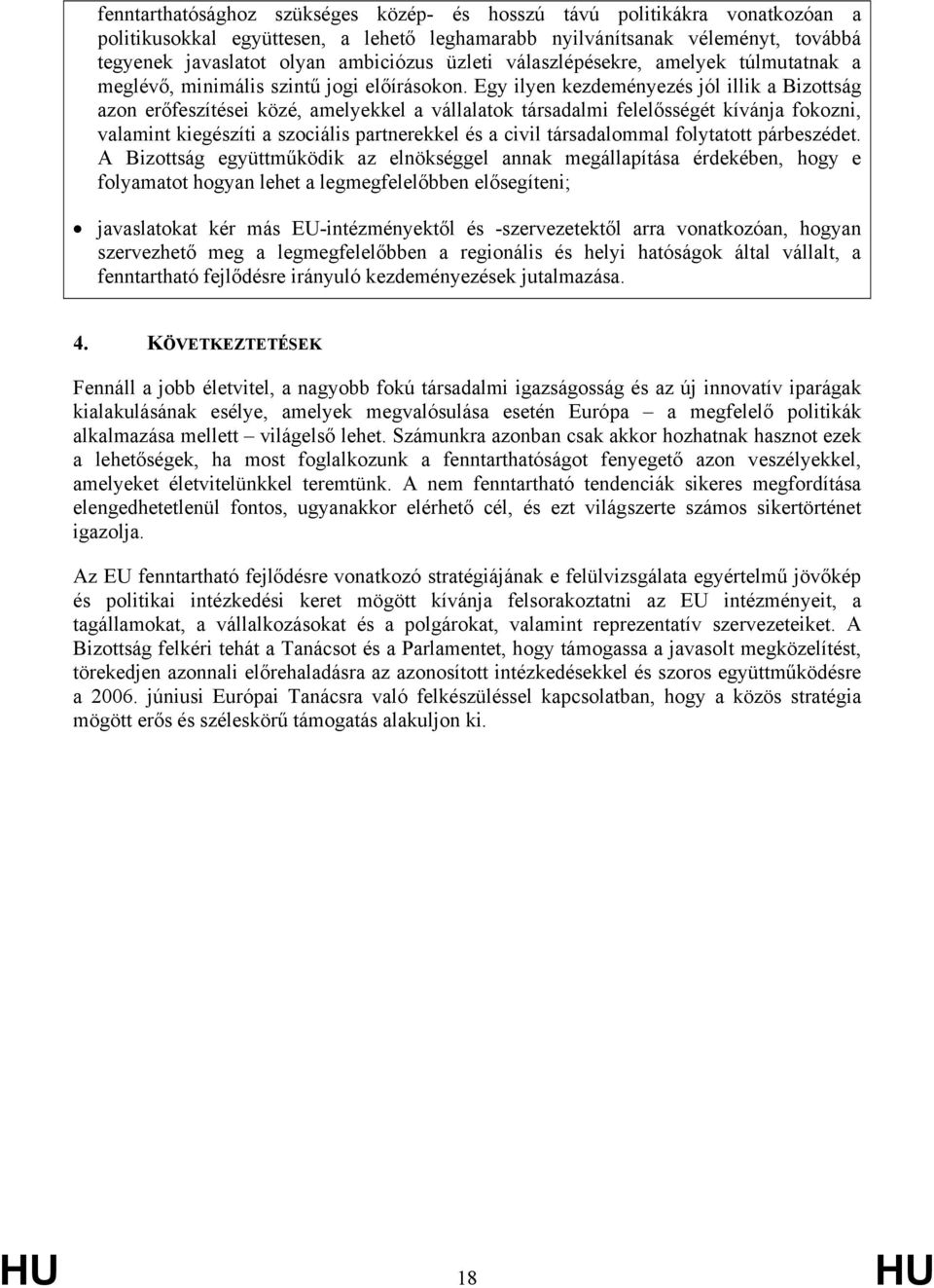 Egy ilyen kezdeményezés jól illik a Bizottság azon erőfeszítései közé, amelyekkel a vállalatok társadalmi felelősségét kívánja fokozni, valamint kiegészíti a szociális partnerekkel és a civil