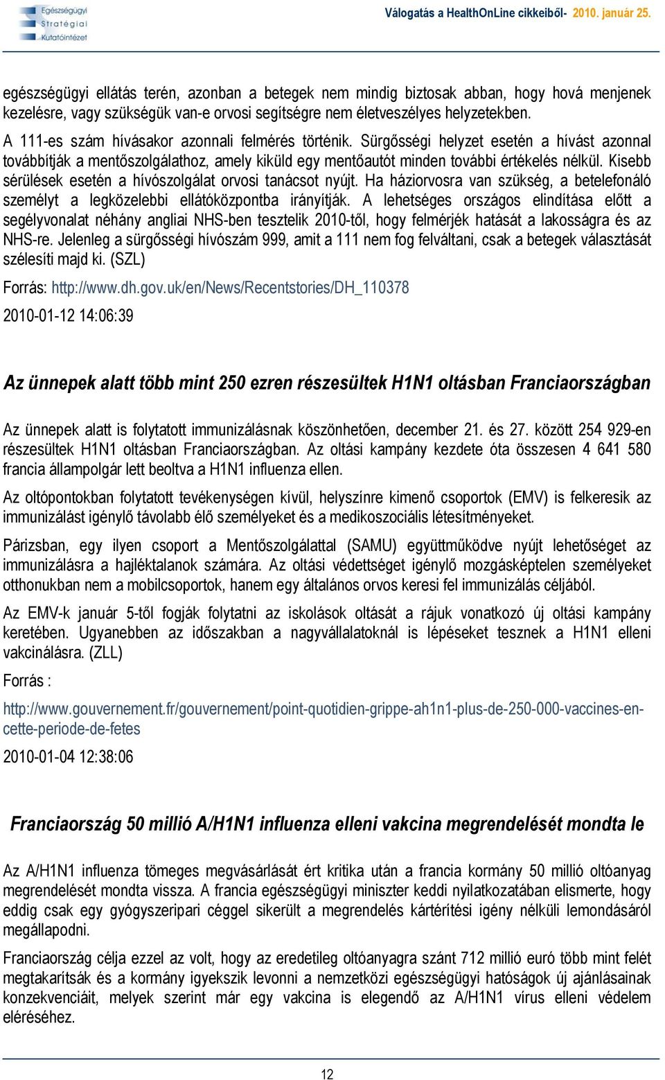 Kisebb sérülések esetén a hívószolgálat orvosi tanácsot nyújt. Ha háziorvosra van szükség, a betelefonáló személyt a legközelebbi ellátóközpontba irányítják.