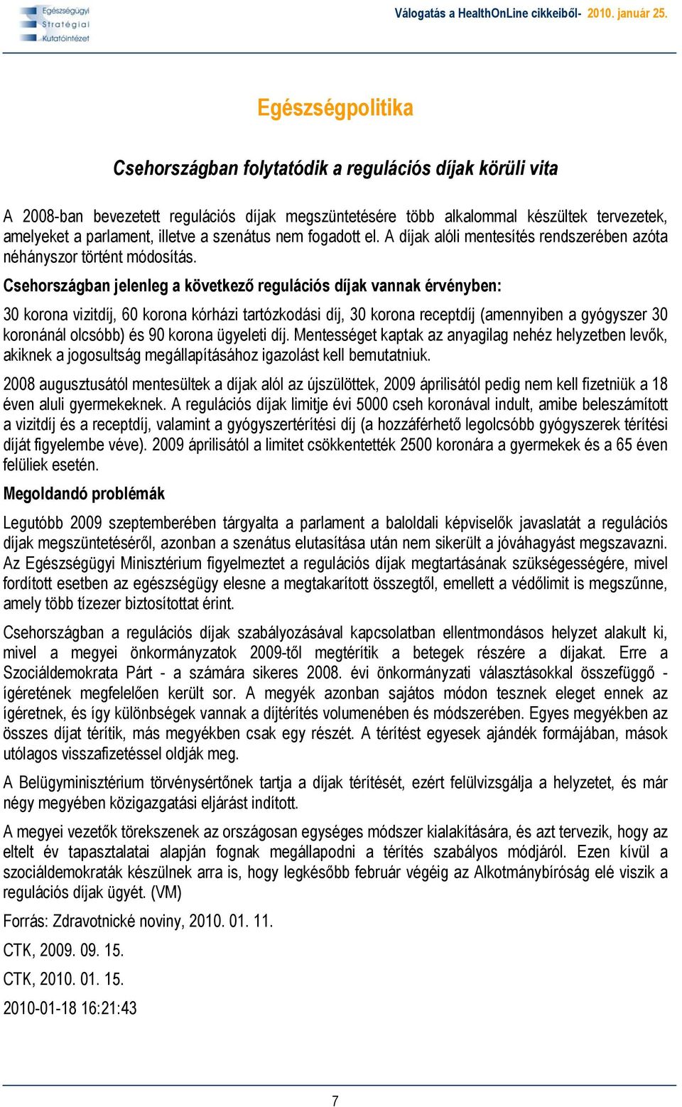 Csehországban jelenleg a következő regulációs díjak vannak érvényben: 30 korona vizitdíj, 60 korona kórházi tartózkodási díj, 30 korona receptdíj (amennyiben a gyógyszer 30 koronánál olcsóbb) és 90