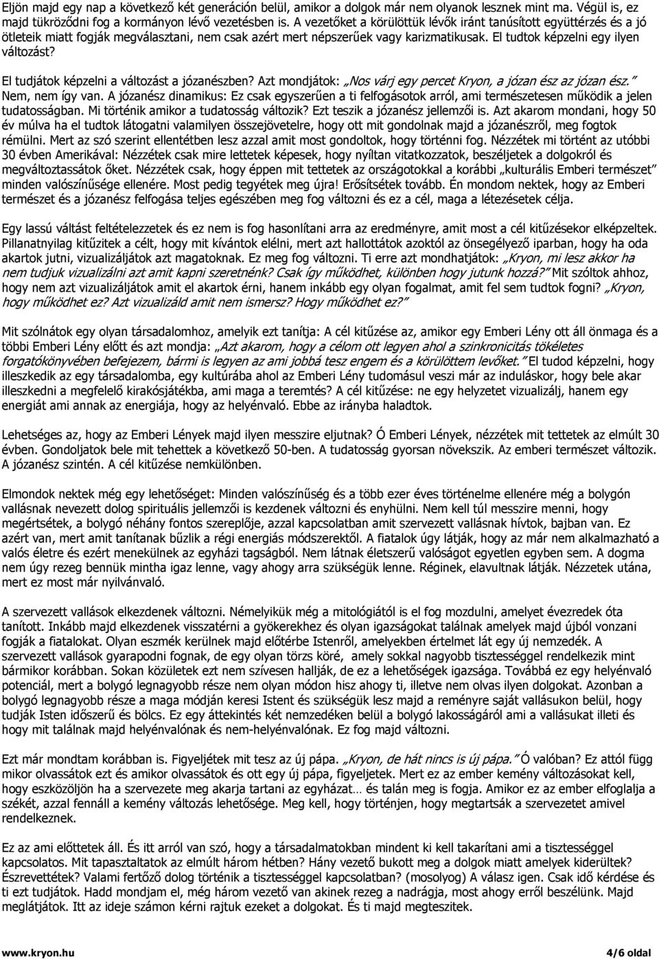 El tudjátok képzelni a változást a józanészben? Azt mondjátok: Nos várj egy percet Kryon, a józan ész az józan ész. Nem, nem így van.