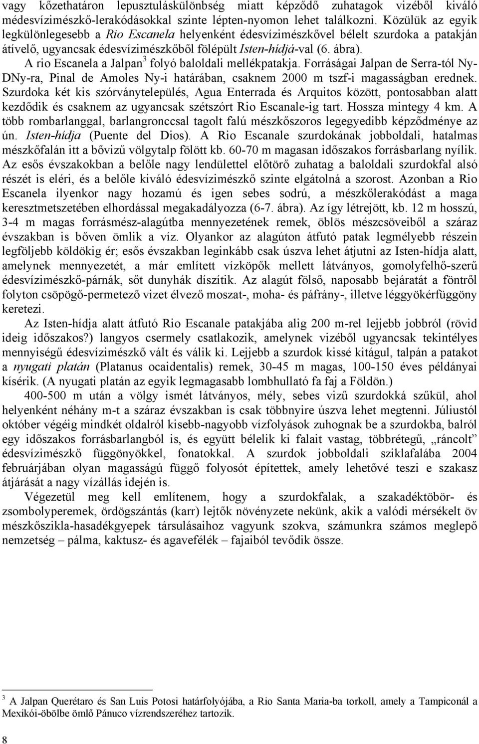 A rio Escanela a Jalpan 3 folyó baloldali mellékpatakja. Forráságai Jalpan de Serra-tól Ny- DNy-ra, Pinal de Amoles Ny-i határában, csaknem 2000 m tszf-i magasságban erednek.