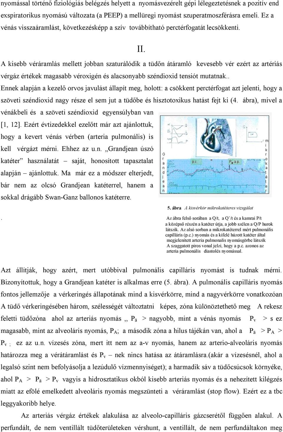 A kisebb véráramlás mellett jobban szaturálódik a tüdőn átáramló kevesebb vér ezért az artériás vérgáz értékek magasabb véroxigén és alacsonyabb széndioxid tensiót mutatnak.