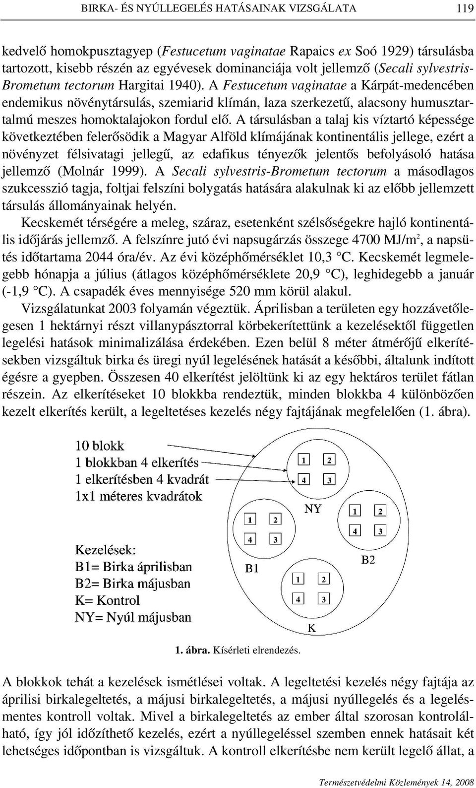 A Festucetum vaginatae a Kárpát-medencében endemikus növénytársulás, szemiarid klímán, laza szerkezetû, alacsony humusztartalmú meszes homoktalajokon fordul elô.