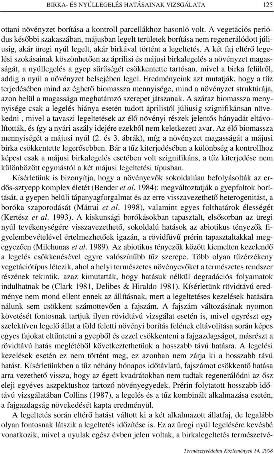 A két faj eltérô legelési szokásainak köszönhetôen az áprilisi és májusi birkalegelés a növényzet magasságát, a nyúllegelés a gyep sûrûségét csökkentette tartósan, mivel a birka felülrôl, addig a