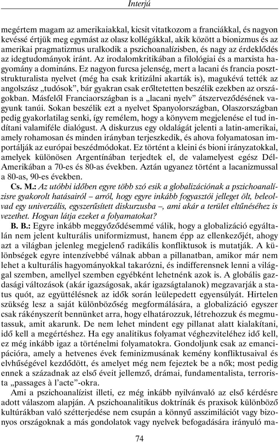 Ez nagyon furcsa jelenség, mert a lacani és francia posztstrukturalista nyelvet (még ha csak kritizálni akarták is), magukévá tették az angolszász tudósok, bár gyakran csak erõltetetten beszélik