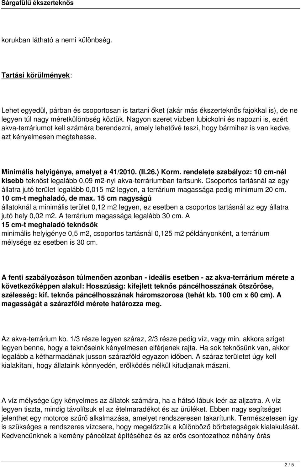 Minimális helyigénye, amelyet a 41/2010. (II.26.) Korm. rendelete szabályoz: 10 cm-nél kisebb teknőst legalább 0,09 m2-nyi akva-terráriumban tartsunk.