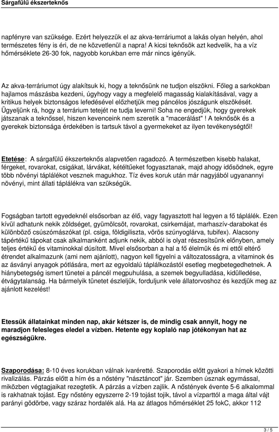 Főleg a sarkokban hajlamos mászásba kezdeni, úgyhogy vagy a megfelelő magasság kialakításával, vagy a kritikus helyek biztonságos lefedésével előzhetjük meg páncélos jószágunk elszökését.