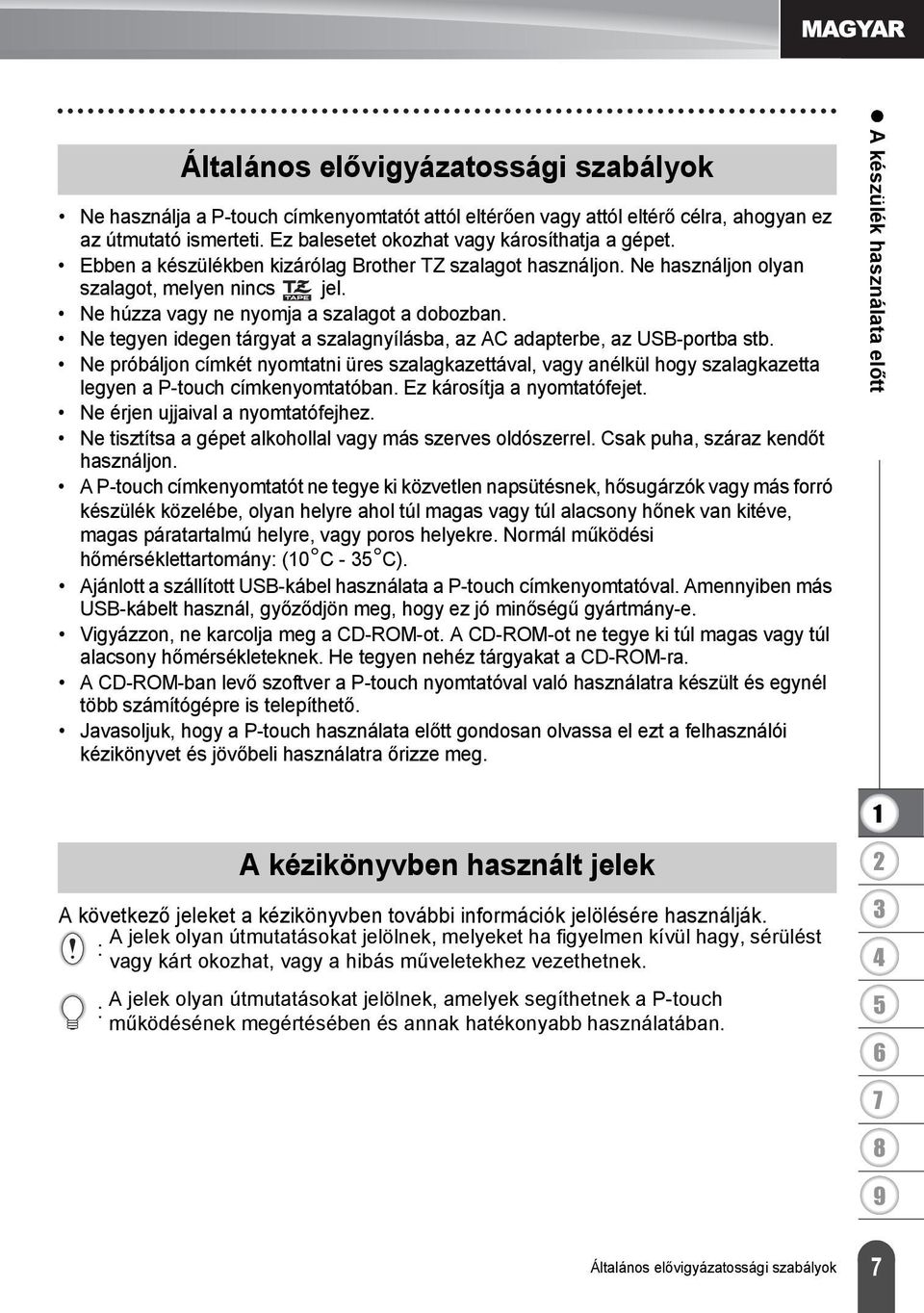 Ne tegyen idegen tárgyat a szalagnyílásba, az AC adapterbe, az USB-portba stb. Ne próbáljon címkét nyomtatni üres szalagkazettával, vagy anélkül hogy szalagkazetta legyen a P-touch címkenyomtatóban.