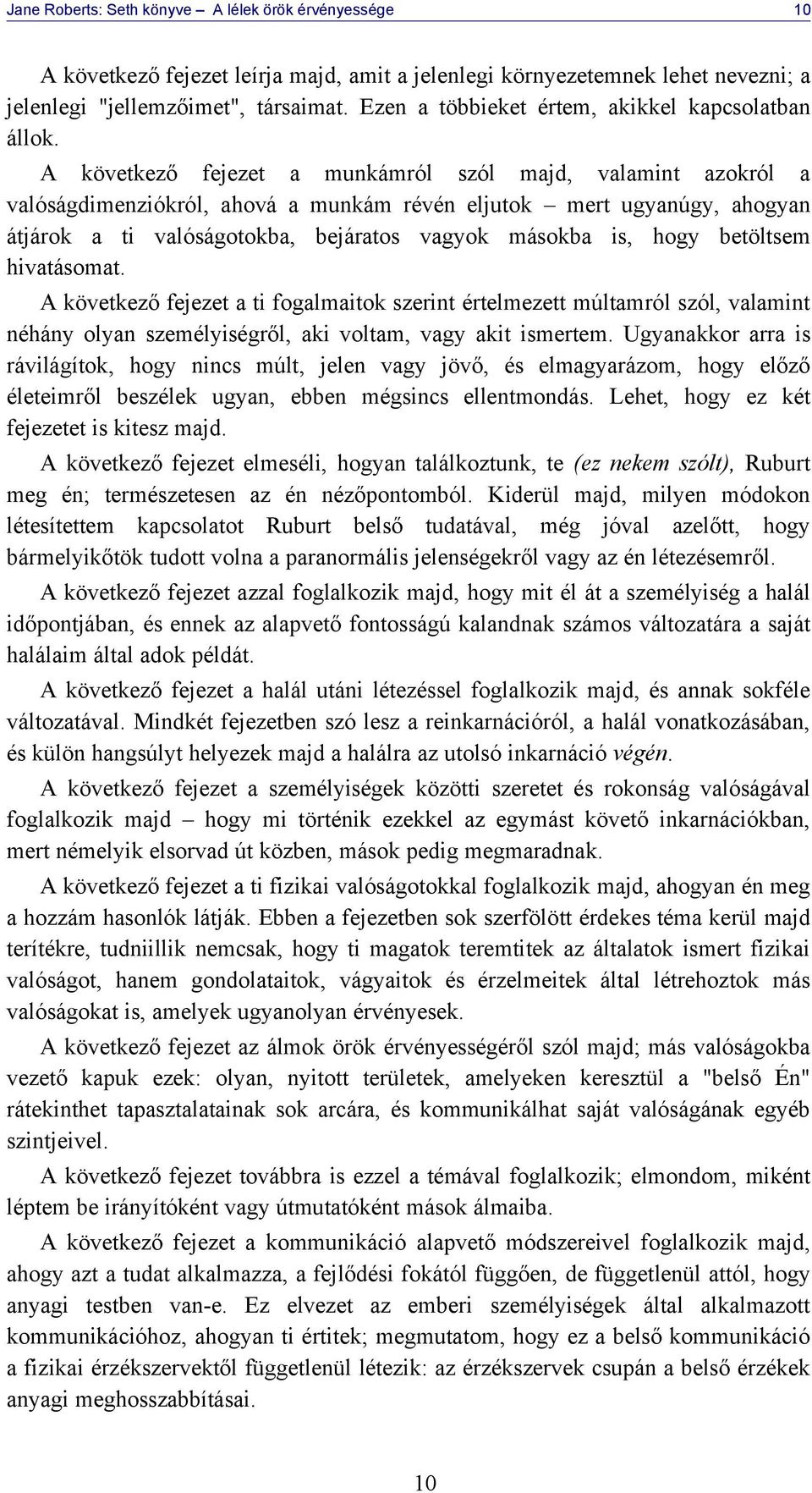 A következő fejezet a munkámról szól majd, valamint azokról a valóságdimenziókról, ahová a munkám révén eljutok mert ugyanúgy, ahogyan átjárok a ti valóságotokba, bejáratos vagyok másokba is, hogy