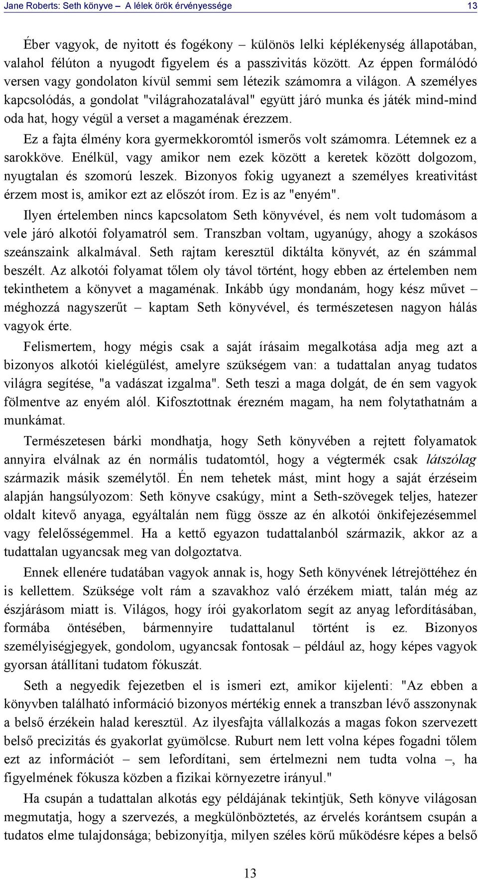 A személyes kapcsolódás, a gondolat "világrahozatalával" együtt járó munka és játék mind-mind oda hat, hogy végül a verset a magaménak érezzem.
