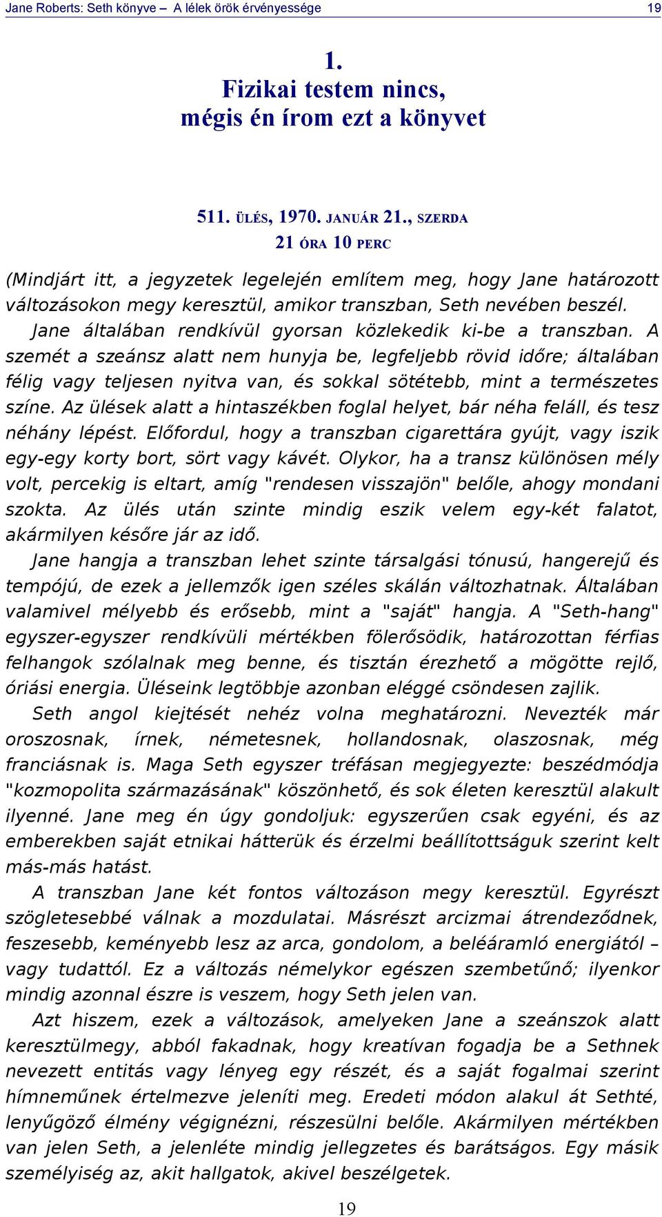 Jane általában rendkívül gyorsan közlekedik ki-be a transzban.