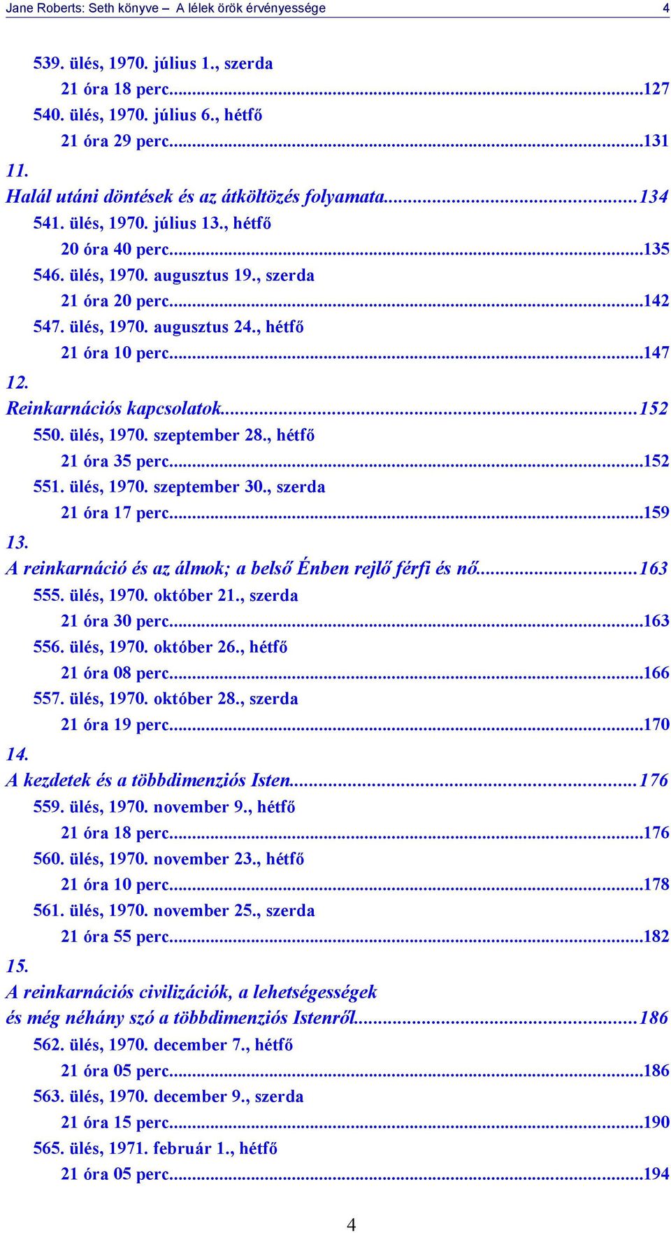 , hétfő 21 óra 10 perc...147 12. Reinkarnációs kapcsolatok...152 550. ülés, 1970. szeptember 28., hétfő 21 óra 35 perc...152 551. ülés, 1970. szeptember 30., szerda 21 óra 17 perc...159 13.