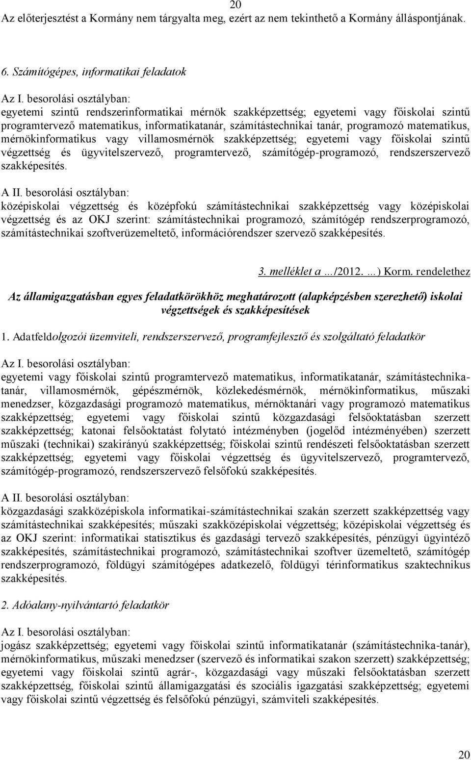 rendszerszervező középiskolai végzettség és középfokú számítástechnikai szakképzettség vagy középiskolai végzettség és az OKJ szerint: számítástechnikai programozó, számítógép rendszerprogramozó,