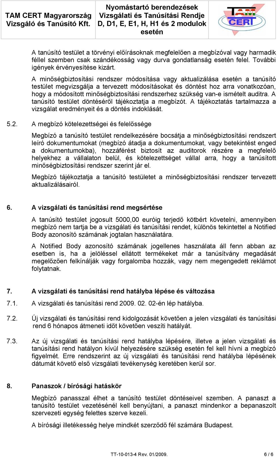 rendszerhez szükség van-e ismételt auditra. A tanúsító testület döntéséről tájékoztatja a megbízót. A tájékoztatás tartalmazza a vizsgálat eredményeit és a döntés indoklását. 5.2.