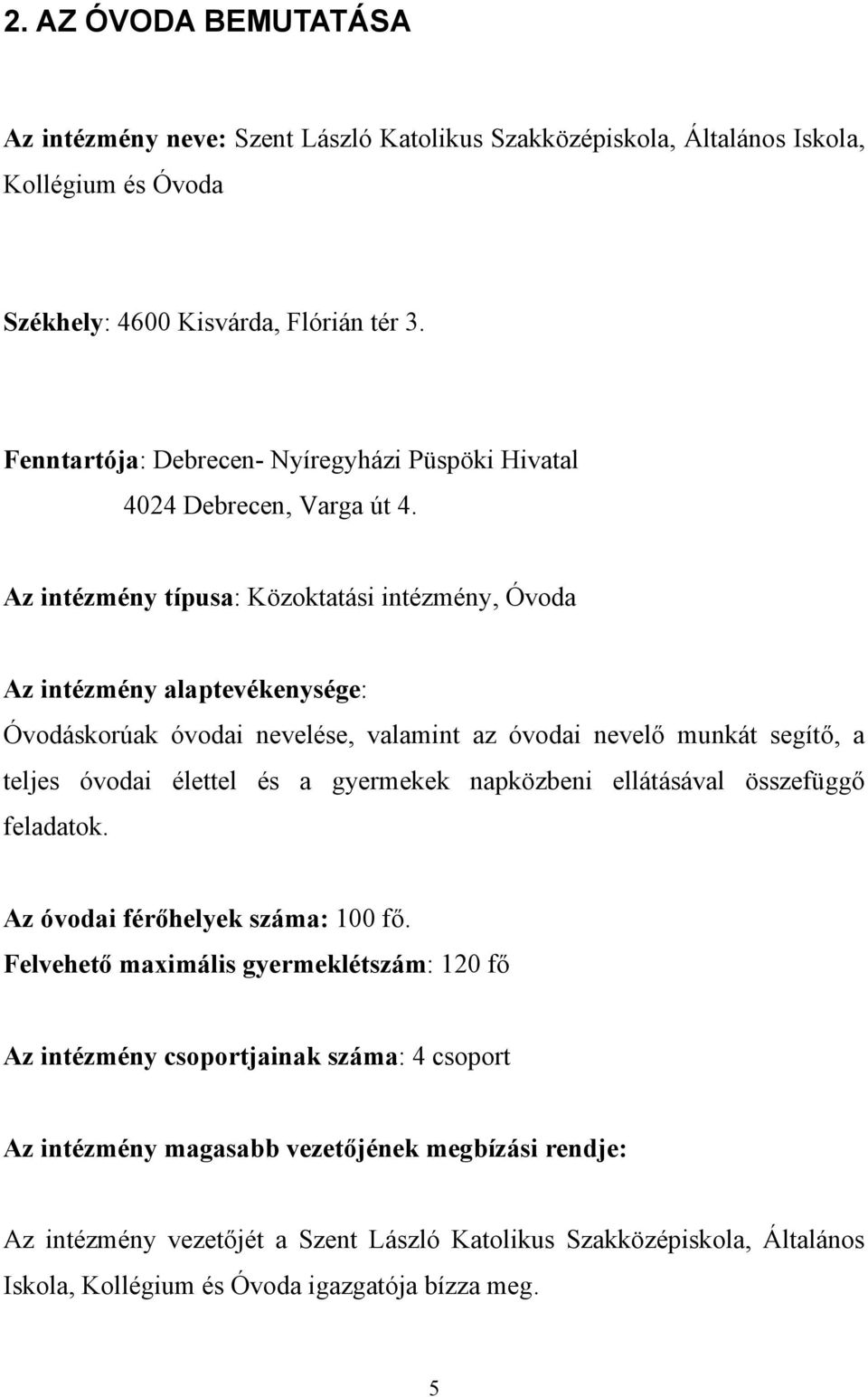 Az intézmény típusa: Közoktatási intézmény, Óvoda Az intézmény alaptevékenysége: Óvodáskorúak óvodai nevelése, valamint az óvodai nevelő munkát segítő, a teljes óvodai élettel és a gyermekek