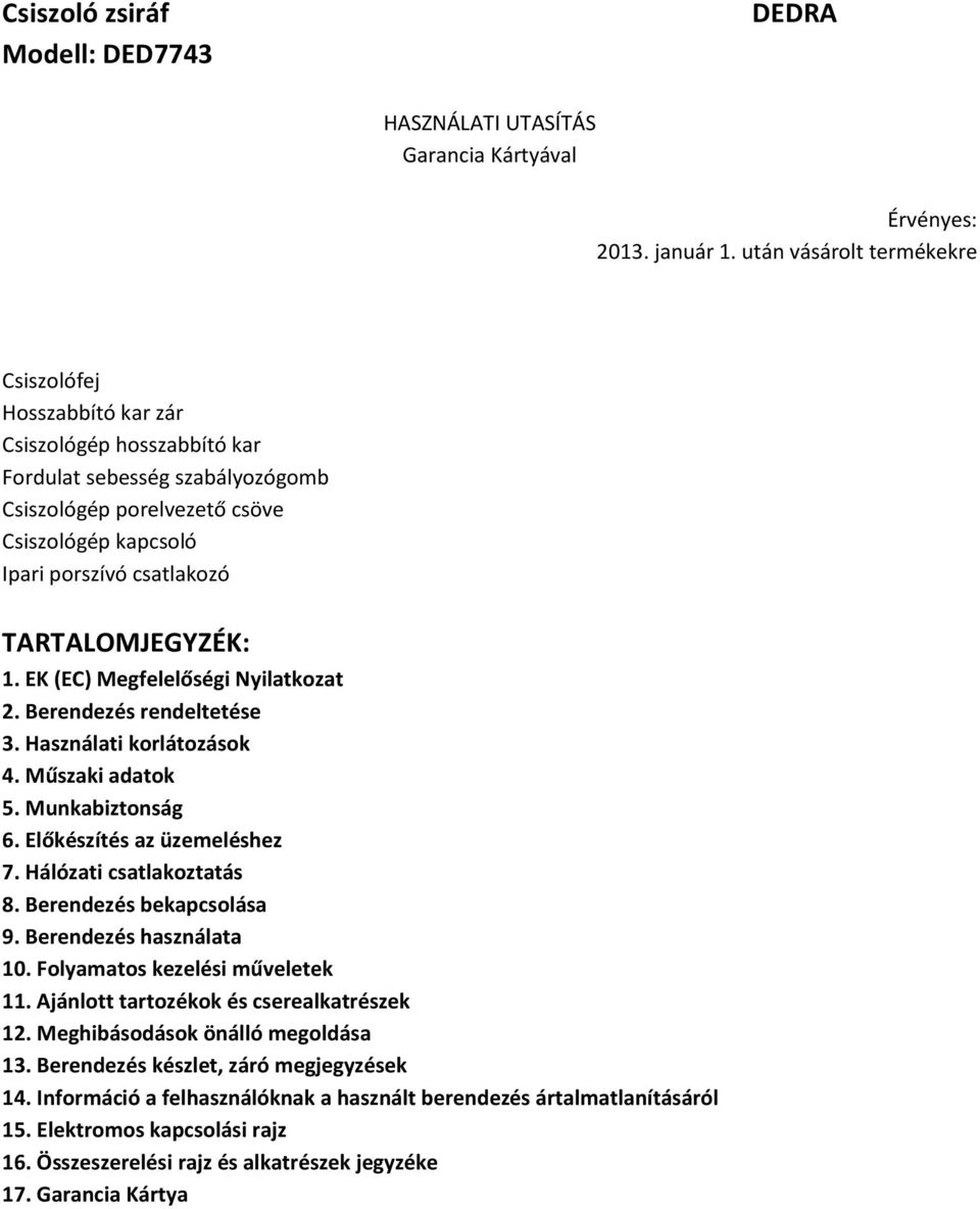 TARTALOMJEGYZÉK: 1. EK (EC) Megfelelőségi Nyilatkozat 2. Berendezés rendeltetése 3. Használati korlátozások 4. Műszaki adatok 5. Munkabiztonság 6. Előkészítés az üzemeléshez 7.