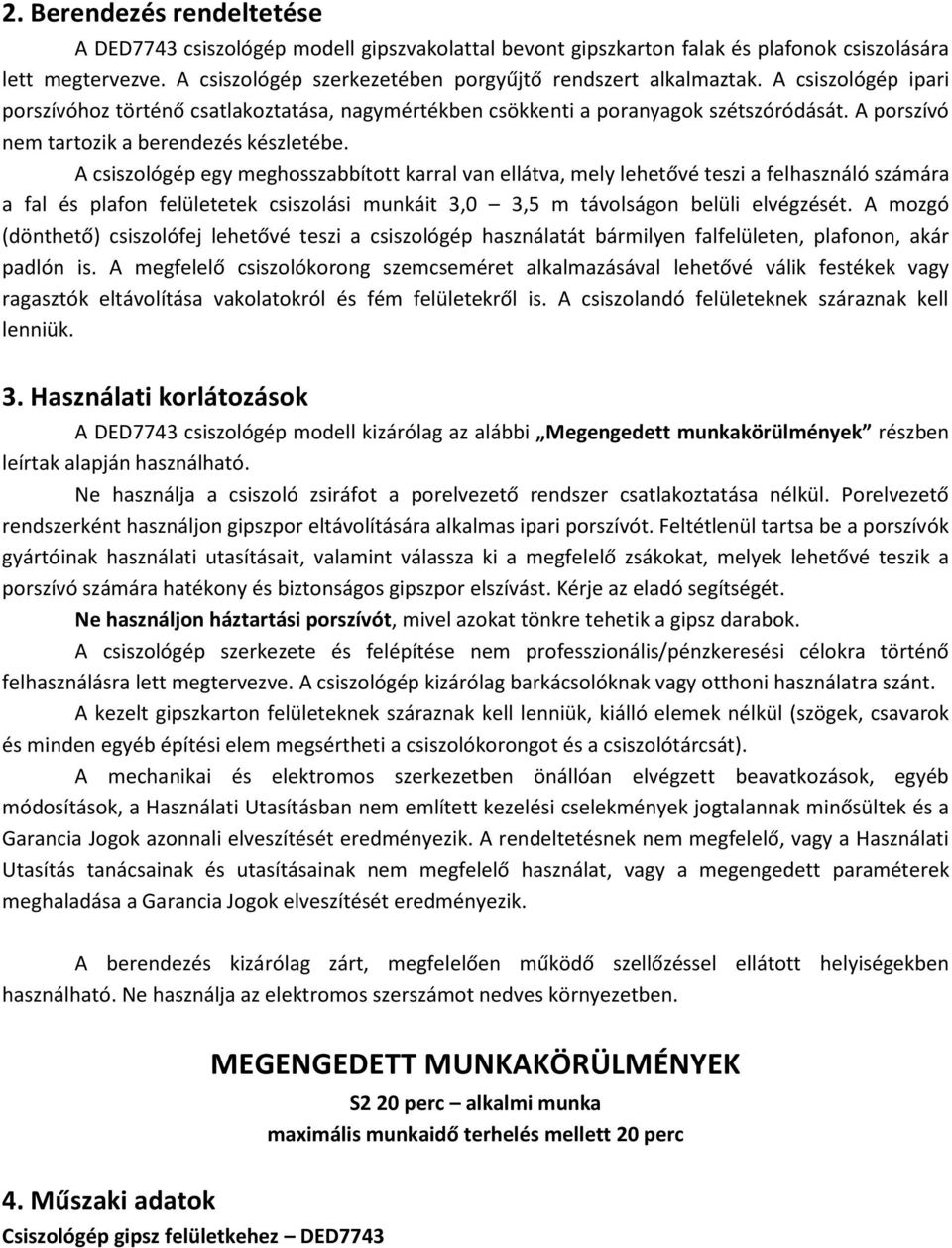 A csiszológép egy meghosszabbított karral van ellátva, mely lehetővé teszi a felhasználó számára a fal és plafon felületetek csiszolási munkáit 3,0 3,5 m távolságon belüli elvégzését.